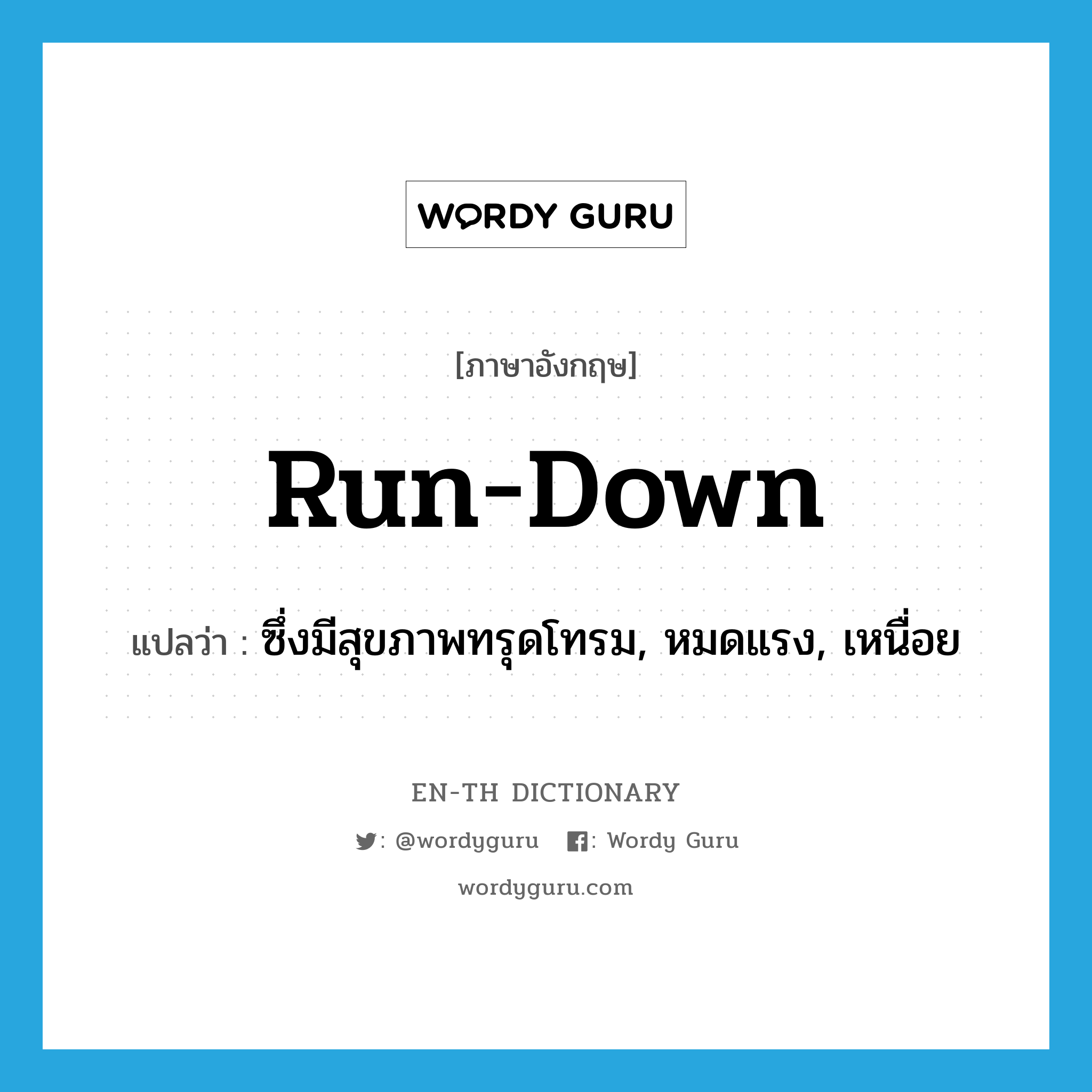 run-down แปลว่า?, คำศัพท์ภาษาอังกฤษ run-down แปลว่า ซึ่งมีสุขภาพทรุดโทรม, หมดแรง, เหนื่อย ประเภท ADJ หมวด ADJ