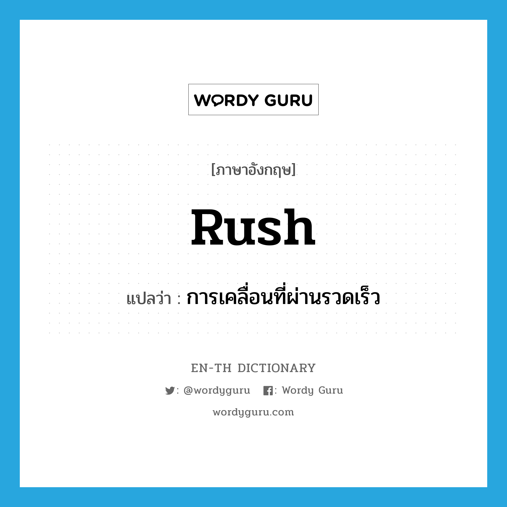 rush แปลว่า?, คำศัพท์ภาษาอังกฤษ rush แปลว่า การเคลื่อนที่ผ่านรวดเร็ว ประเภท N หมวด N