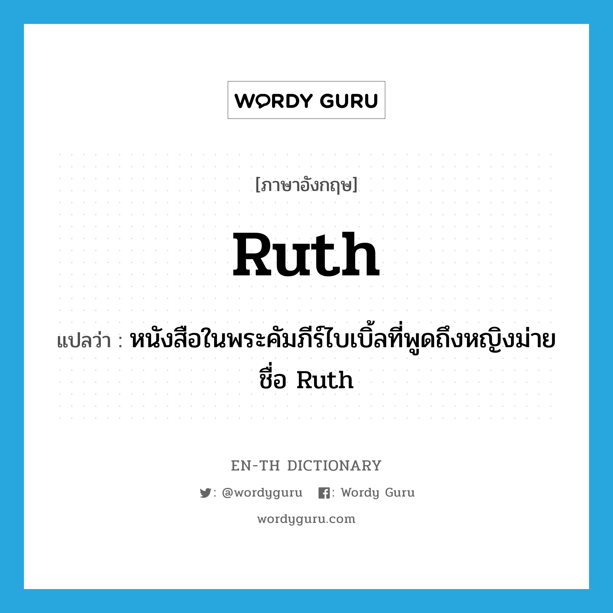 Ruth แปลว่า?, คำศัพท์ภาษาอังกฤษ Ruth แปลว่า หนังสือในพระคัมภีร์ไบเบิ้ลที่พูดถึงหญิงม่ายชื่อ Ruth ประเภท N หมวด N