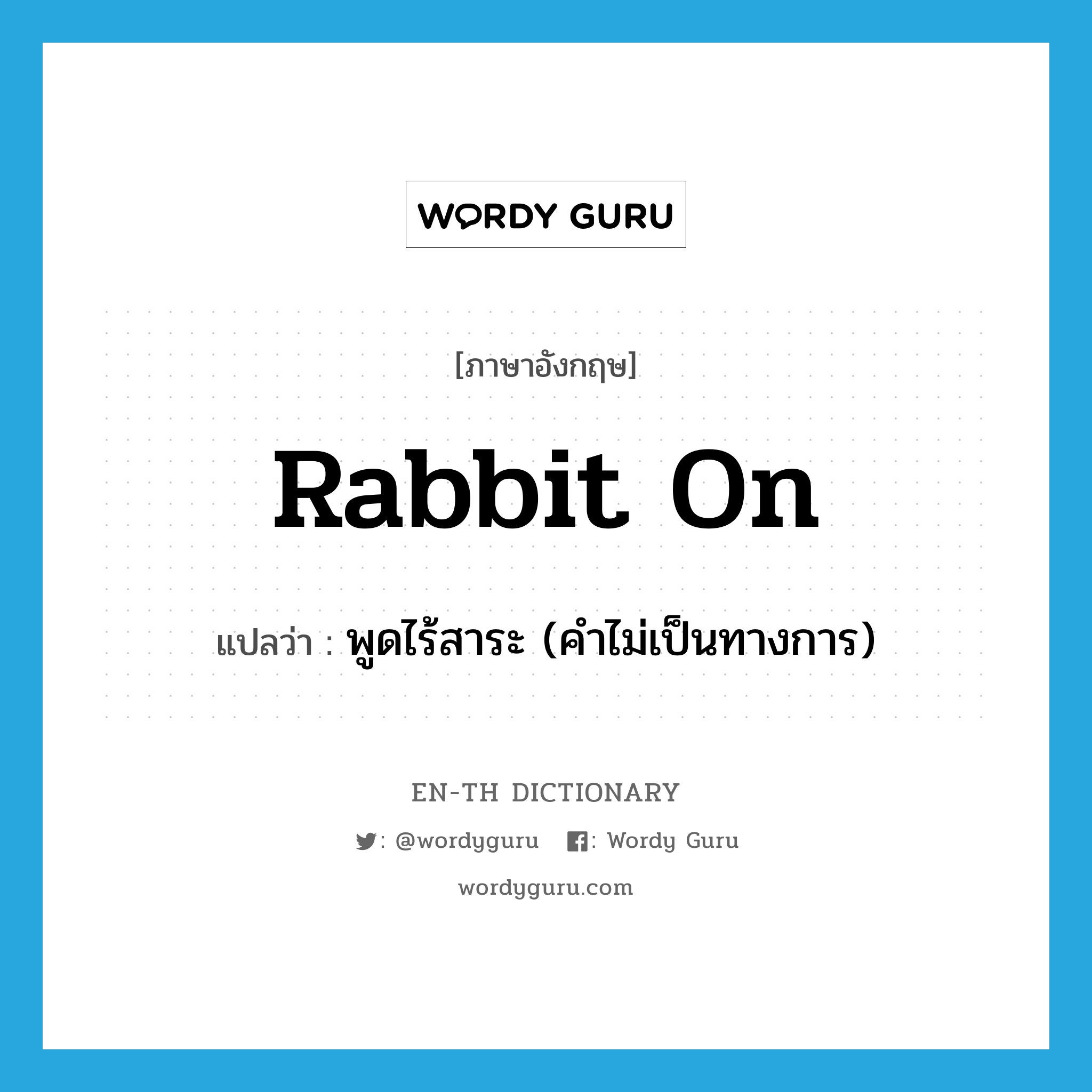 rabbit on แปลว่า?, คำศัพท์ภาษาอังกฤษ rabbit on แปลว่า พูดไร้สาระ (คำไม่เป็นทางการ) ประเภท PHRV หมวด PHRV