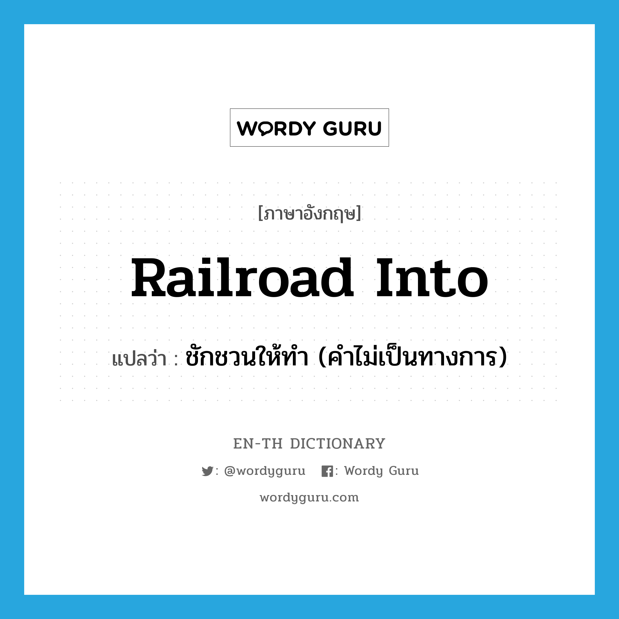 railroad into แปลว่า?, คำศัพท์ภาษาอังกฤษ railroad into แปลว่า ชักชวนให้ทำ (คำไม่เป็นทางการ) ประเภท PHRV หมวด PHRV