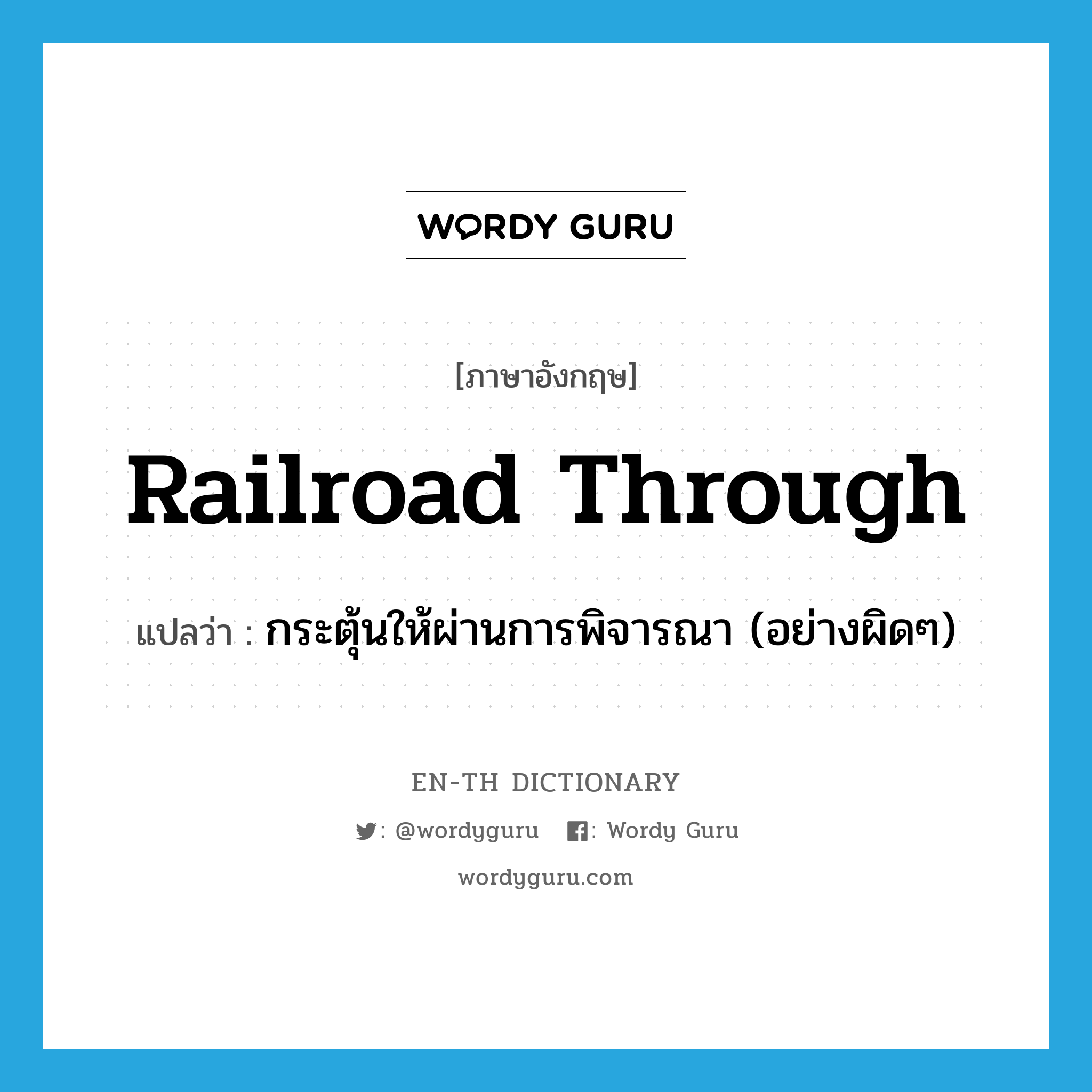 railroad through แปลว่า?, คำศัพท์ภาษาอังกฤษ railroad through แปลว่า กระตุ้นให้ผ่านการพิจารณา (อย่างผิดๆ) ประเภท PHRV หมวด PHRV