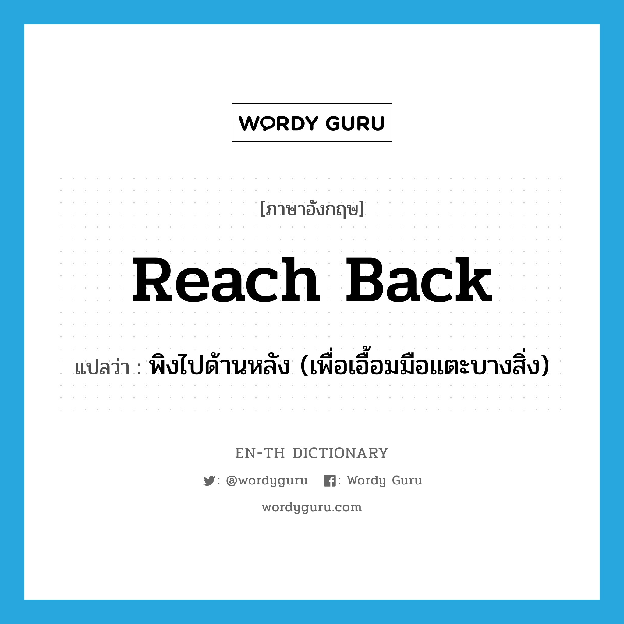 reach back แปลว่า?, คำศัพท์ภาษาอังกฤษ reach back แปลว่า พิงไปด้านหลัง (เพื่อเอื้อมมือแตะบางสิ่ง) ประเภท PHRV หมวด PHRV