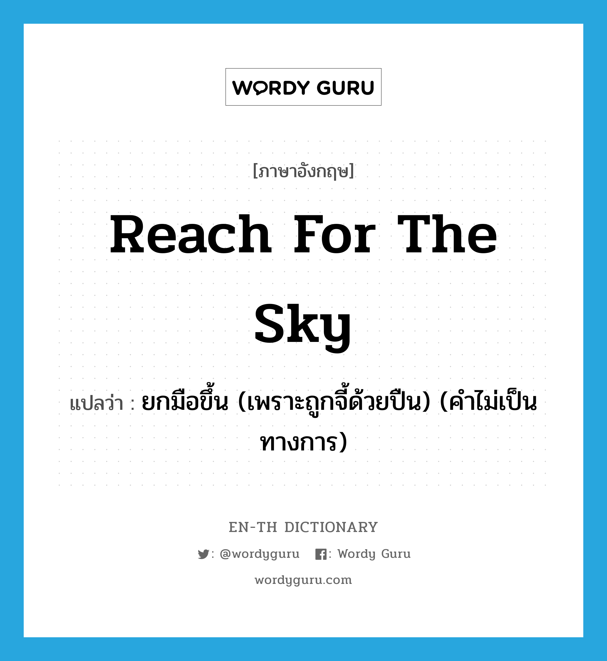 reach for the sky แปลว่า?, คำศัพท์ภาษาอังกฤษ reach for the sky แปลว่า ยกมือขึ้น (เพราะถูกจี้ด้วยปืน) (คำไม่เป็นทางการ) ประเภท IDM หมวด IDM