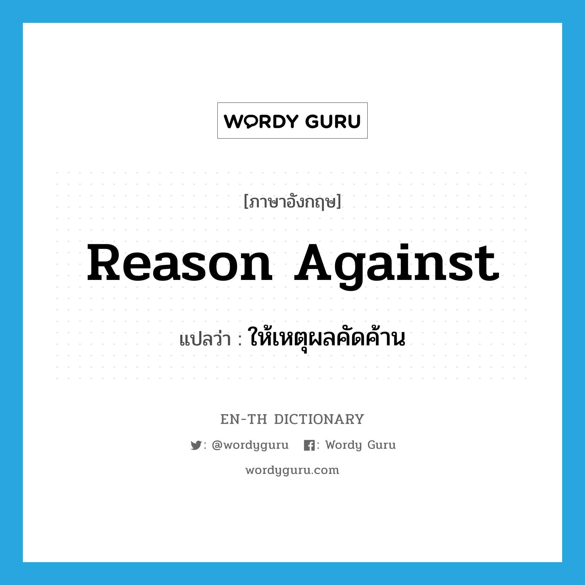 reason against แปลว่า?, คำศัพท์ภาษาอังกฤษ reason against แปลว่า ให้เหตุผลคัดค้าน ประเภท PHRV หมวด PHRV