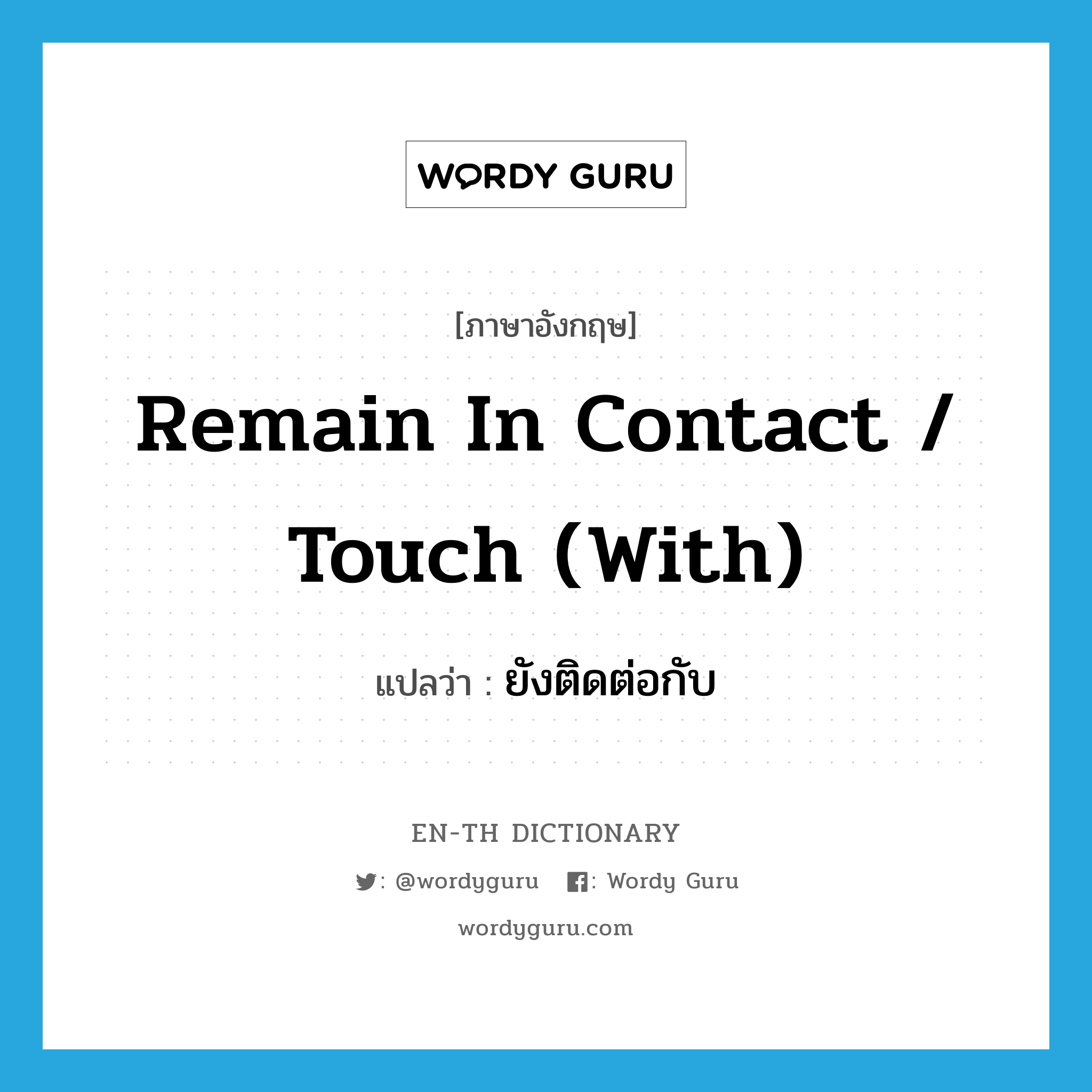 ยังติดต่อกับ ภาษาอังกฤษ?, คำศัพท์ภาษาอังกฤษ ยังติดต่อกับ แปลว่า remain in contact / touch (with) ประเภท IDM หมวด IDM