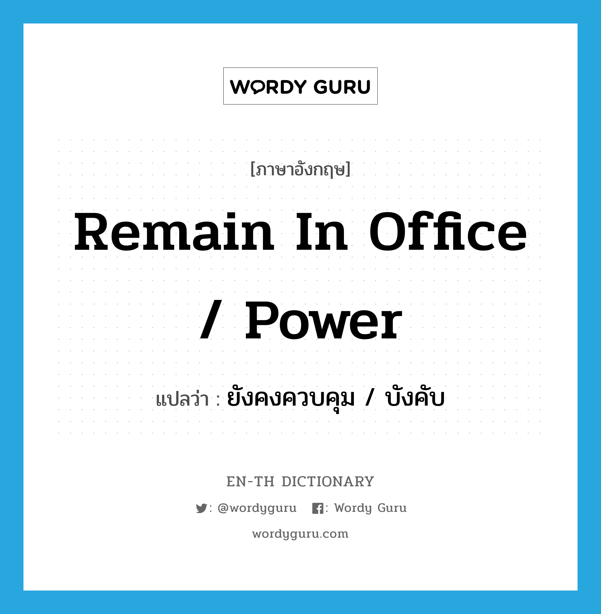 remain in office / power แปลว่า?, คำศัพท์ภาษาอังกฤษ remain in office / power แปลว่า ยังคงควบคุม / บังคับ ประเภท IDM หมวด IDM
