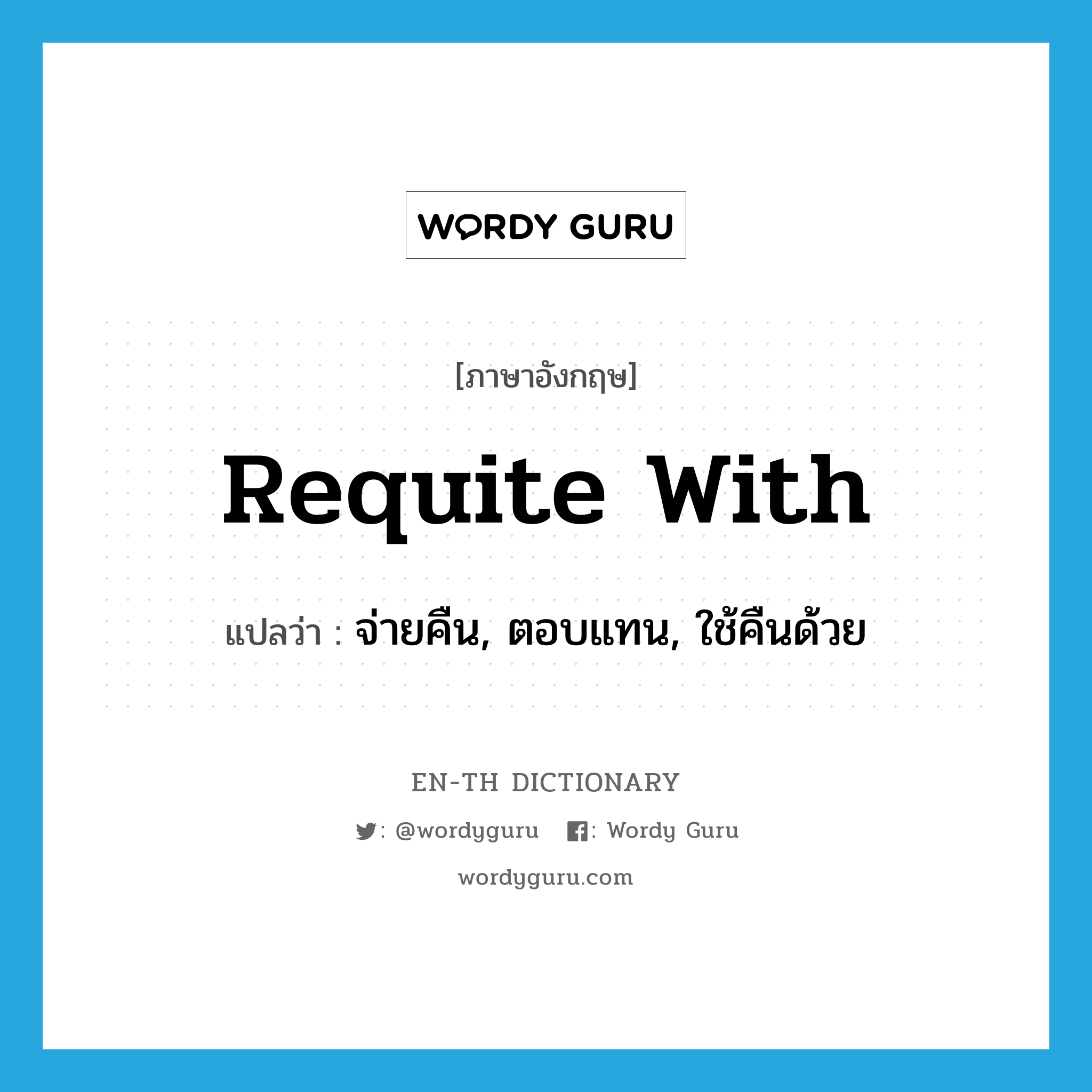 requite with แปลว่า?, คำศัพท์ภาษาอังกฤษ requite with แปลว่า จ่ายคืน, ตอบแทน, ใช้คืนด้วย ประเภท PHRV หมวด PHRV