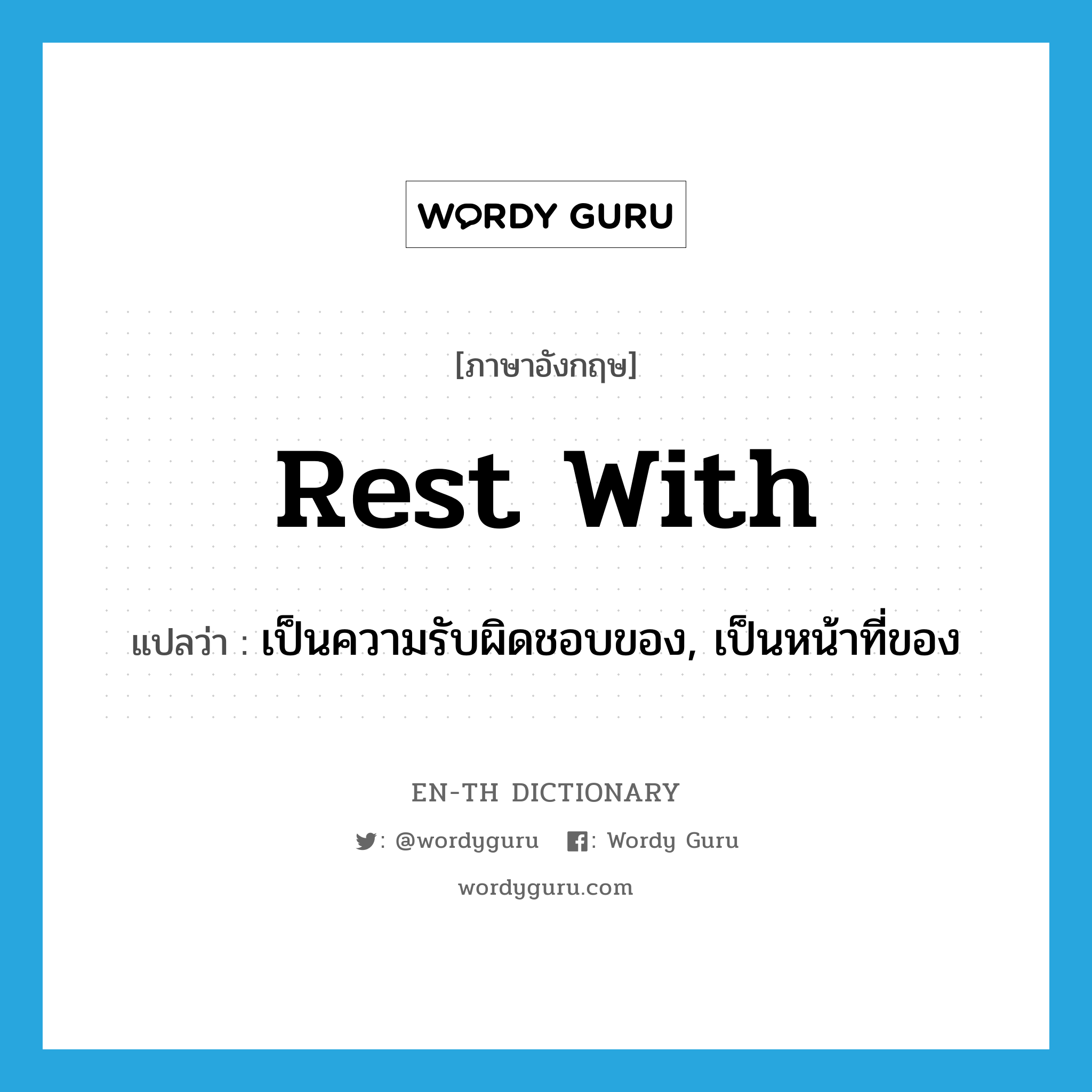 rest with แปลว่า?, คำศัพท์ภาษาอังกฤษ rest with แปลว่า เป็นความรับผิดชอบของ, เป็นหน้าที่ของ ประเภท PHRV หมวด PHRV