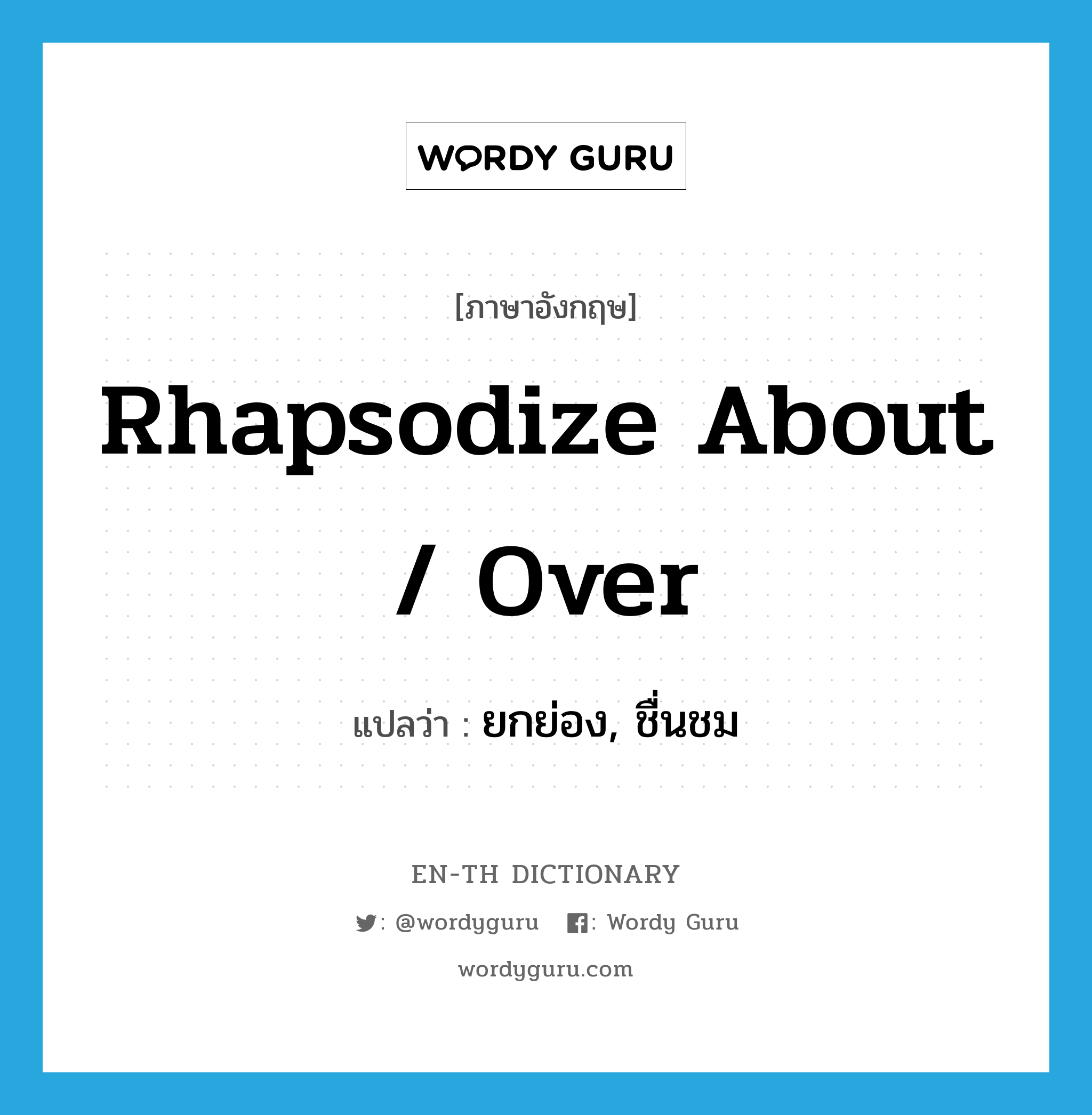 rhapsodize about / over แปลว่า?, คำศัพท์ภาษาอังกฤษ rhapsodize about / over แปลว่า ยกย่อง, ชื่นชม ประเภท PHRV หมวด PHRV