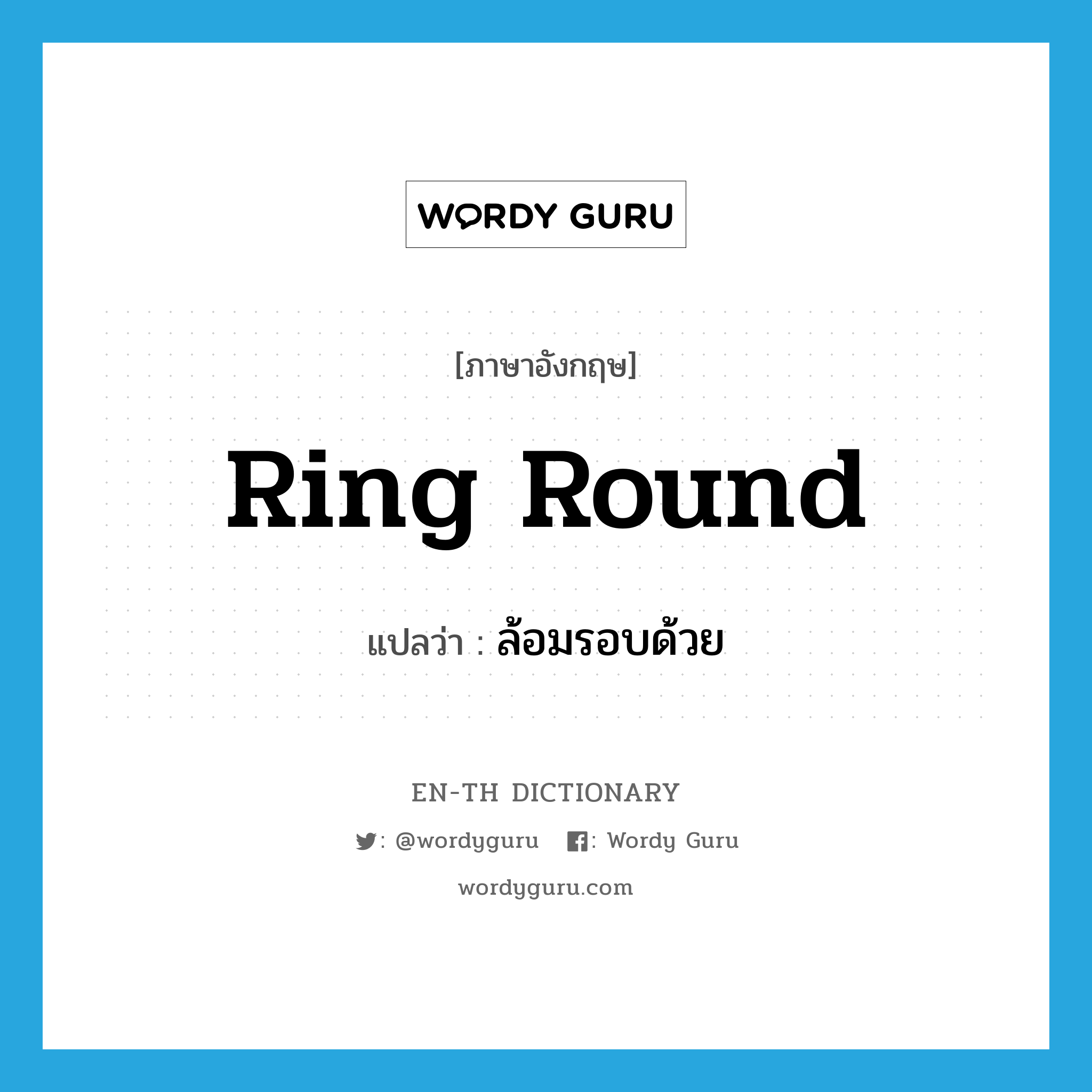 ring round แปลว่า?, คำศัพท์ภาษาอังกฤษ ring round แปลว่า ล้อมรอบด้วย ประเภท PHRV หมวด PHRV