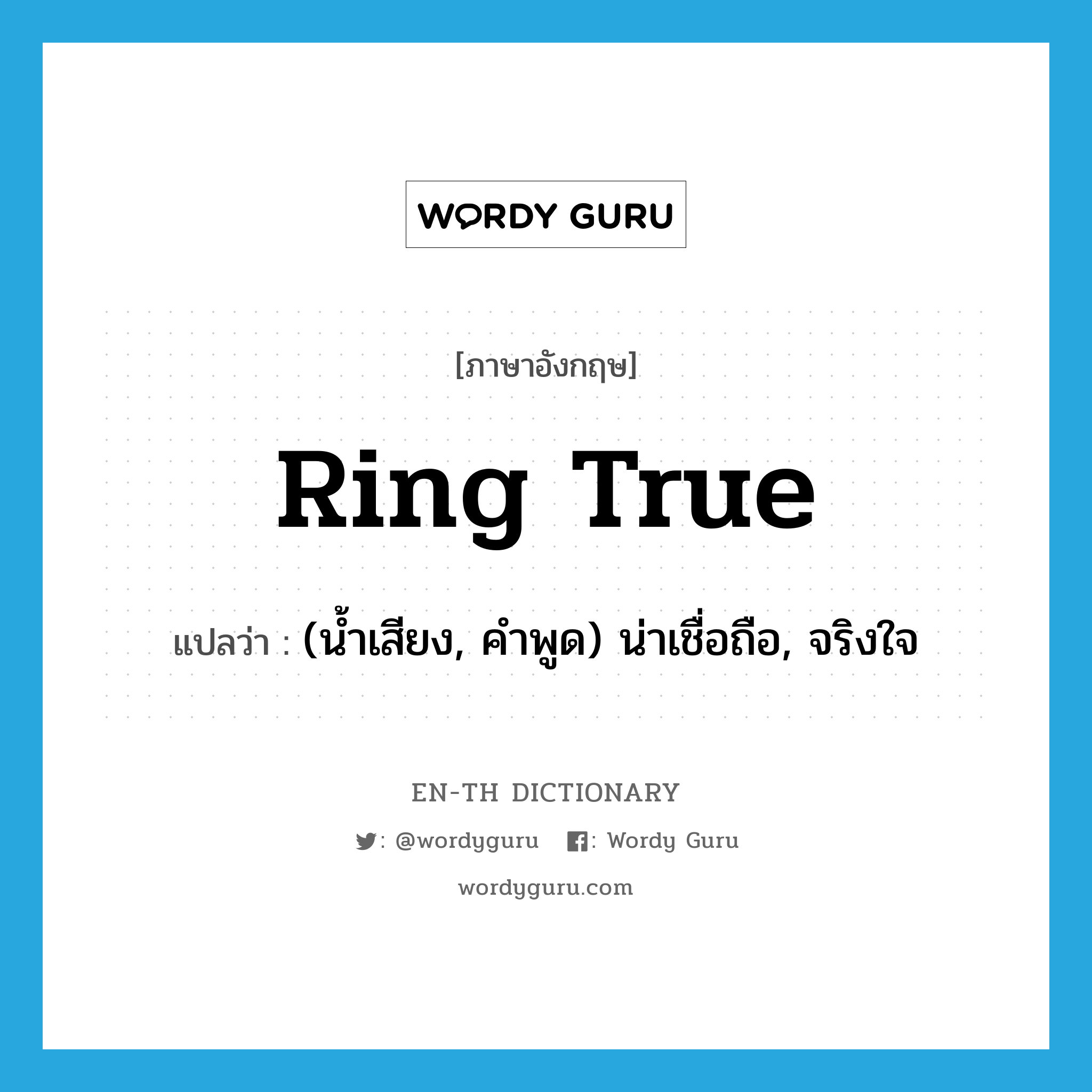 ring true แปลว่า?, คำศัพท์ภาษาอังกฤษ ring true แปลว่า (น้ำเสียง, คำพูด) น่าเชื่อถือ, จริงใจ ประเภท PHRV หมวด PHRV