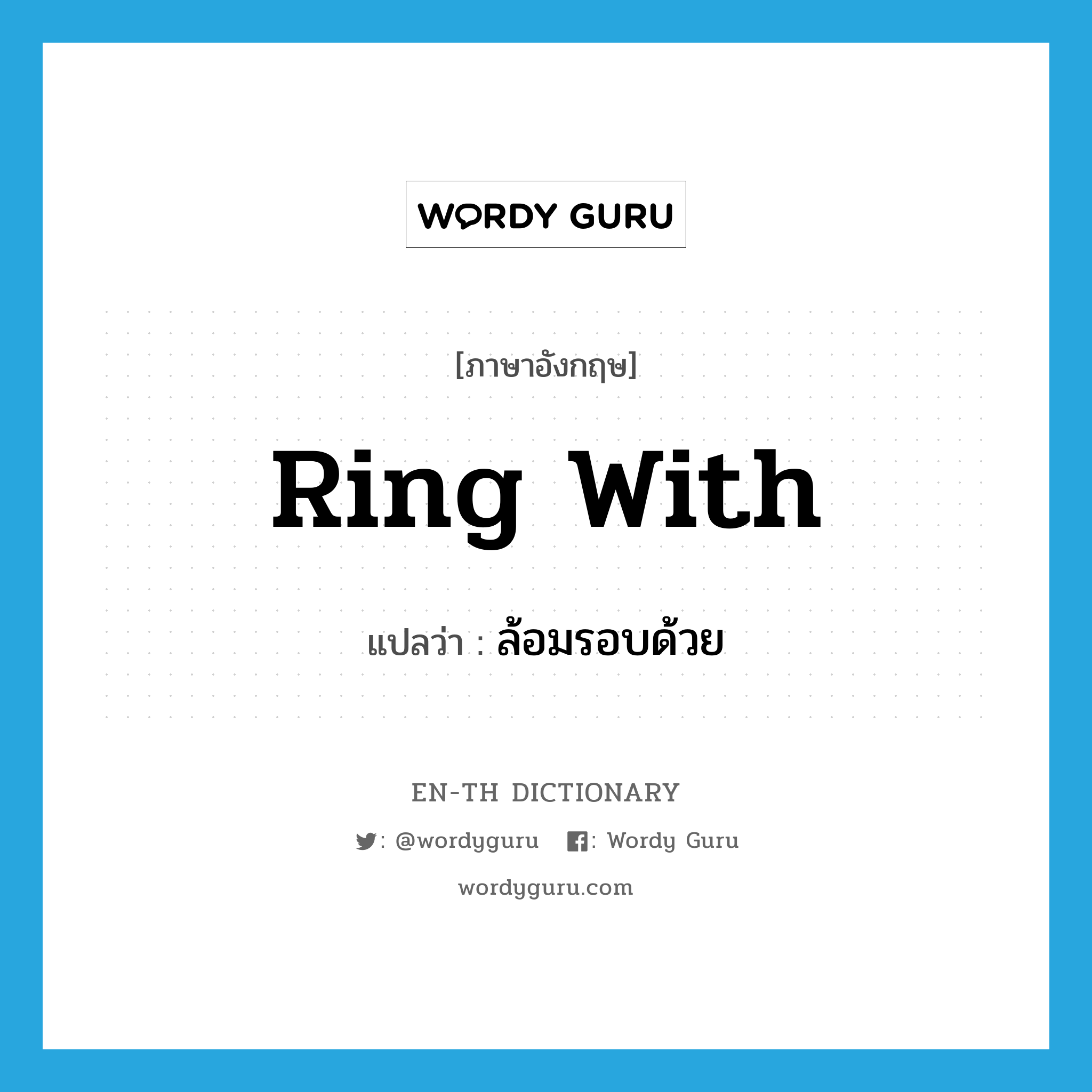 ring with แปลว่า?, คำศัพท์ภาษาอังกฤษ ring with แปลว่า ล้อมรอบด้วย ประเภท PHRV หมวด PHRV