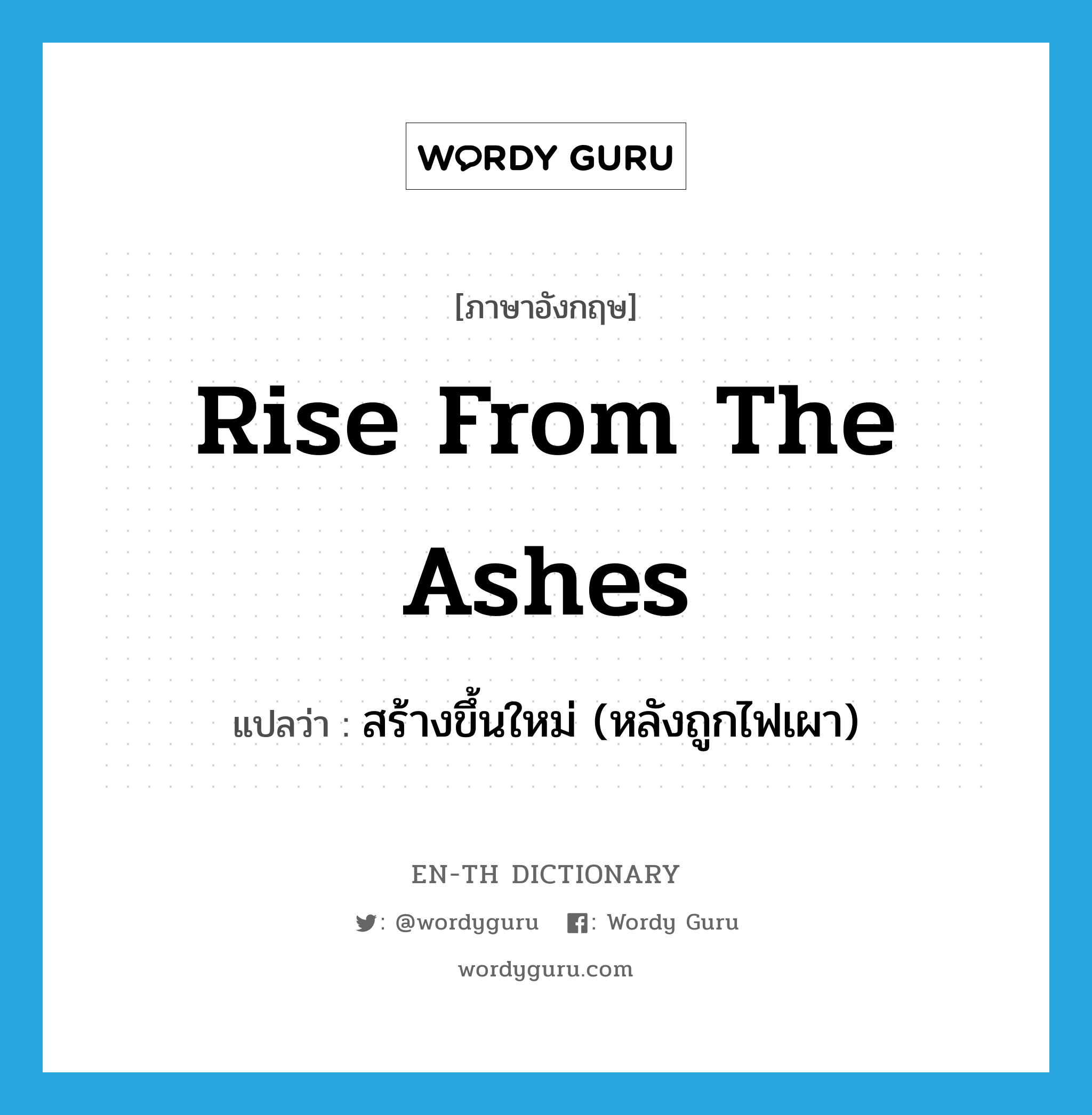 rise from the ashes แปลว่า?, คำศัพท์ภาษาอังกฤษ rise from the ashes แปลว่า สร้างขึ้นใหม่ (หลังถูกไฟเผา) ประเภท IDM หมวด IDM