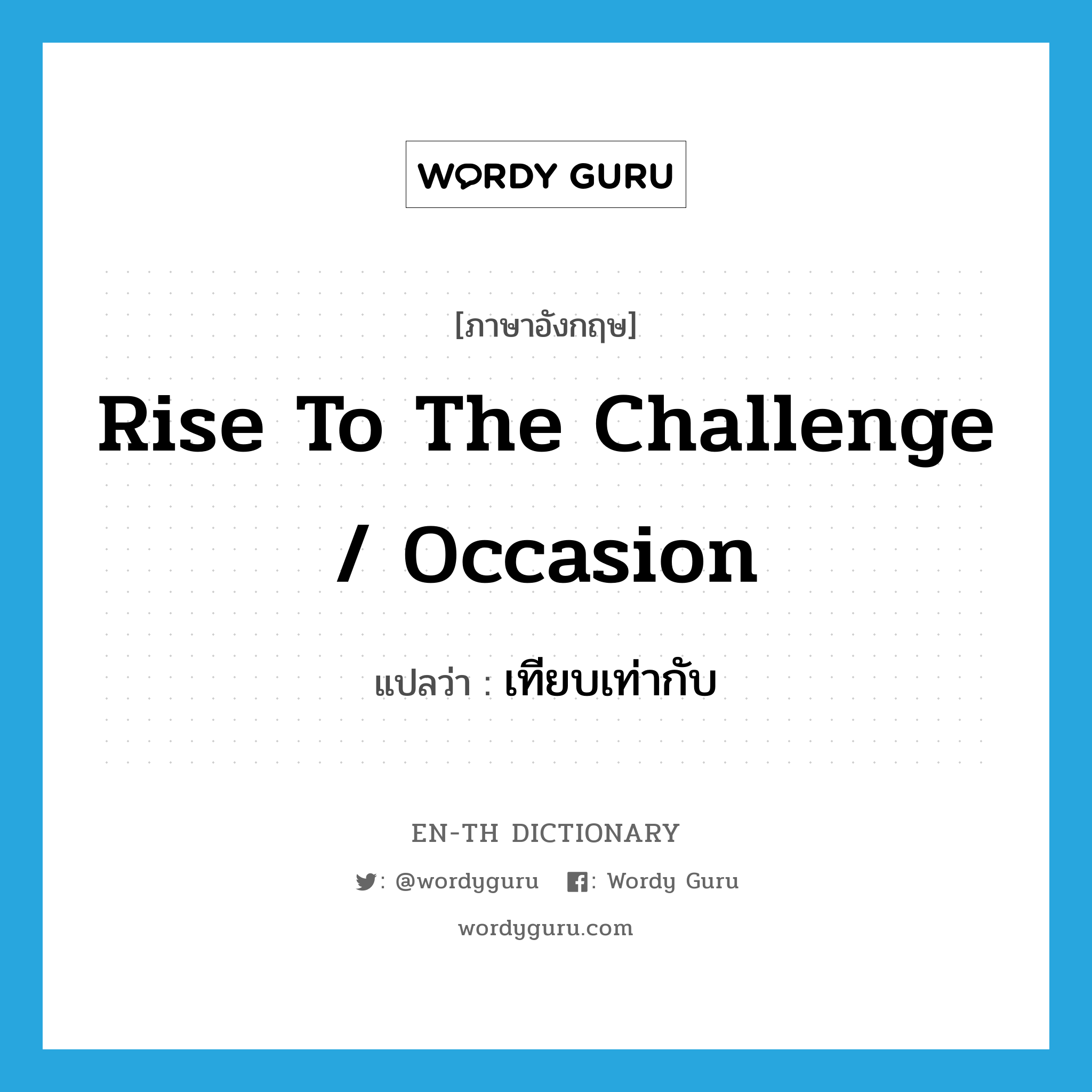 rise to the challenge / occasion แปลว่า?, คำศัพท์ภาษาอังกฤษ rise to the challenge / occasion แปลว่า เทียบเท่ากับ ประเภท IDM หมวด IDM