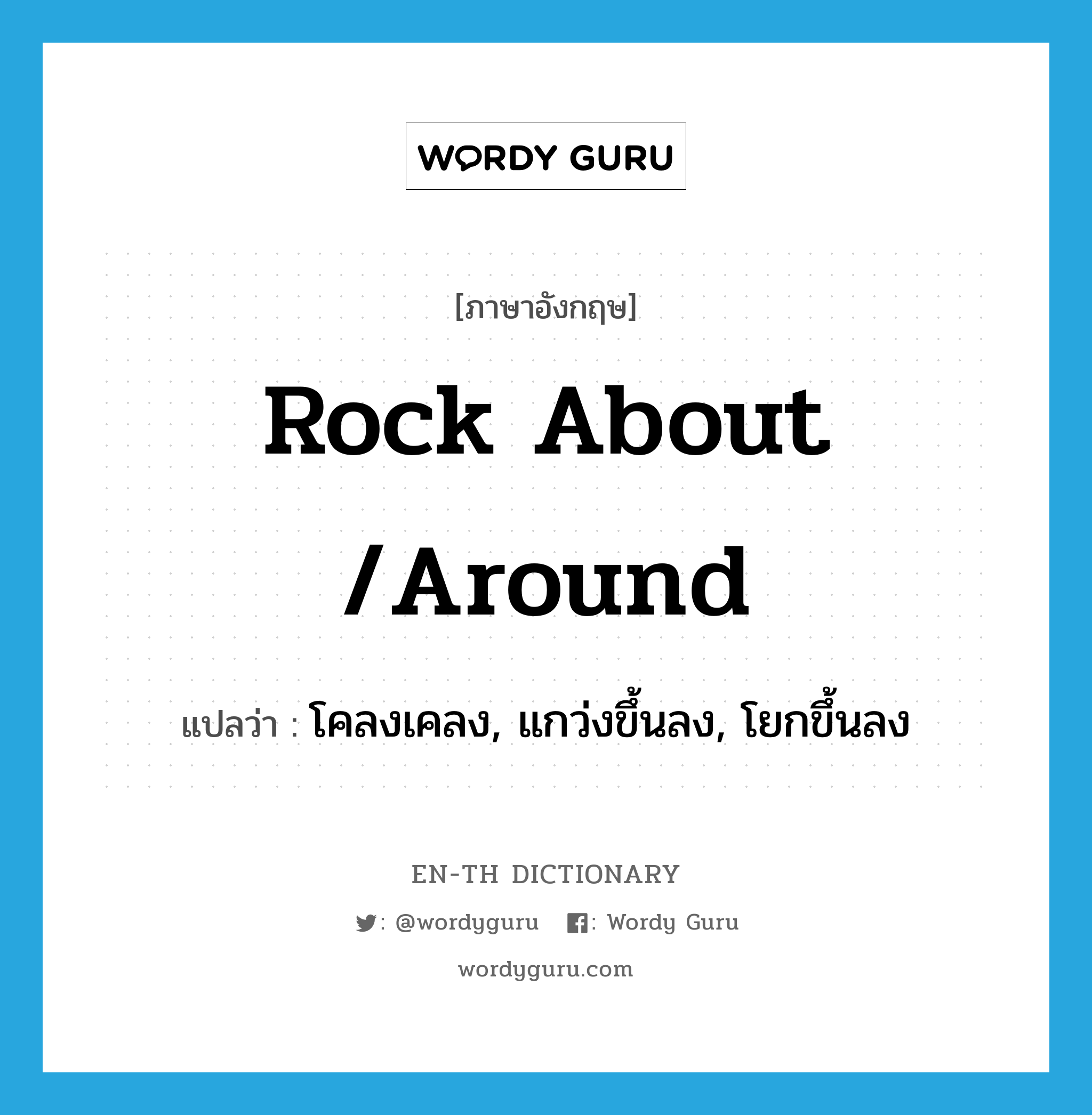 rock about /around แปลว่า?, คำศัพท์ภาษาอังกฤษ rock about /around แปลว่า โคลงเคลง, แกว่งขึ้นลง, โยกขึ้นลง ประเภท PHRV หมวด PHRV
