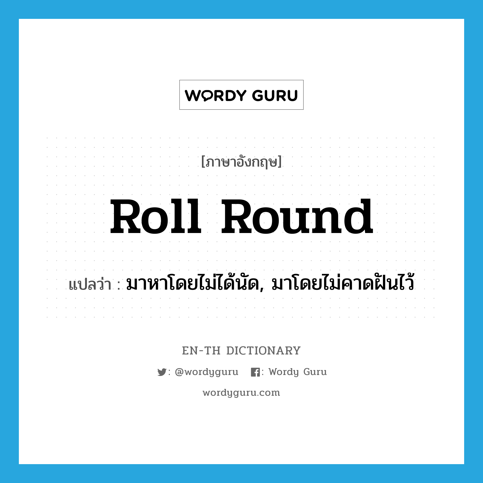 roll round แปลว่า?, คำศัพท์ภาษาอังกฤษ roll round แปลว่า มาหาโดยไม่ได้นัด, มาโดยไม่คาดฝันไว้ ประเภท PHRV หมวด PHRV