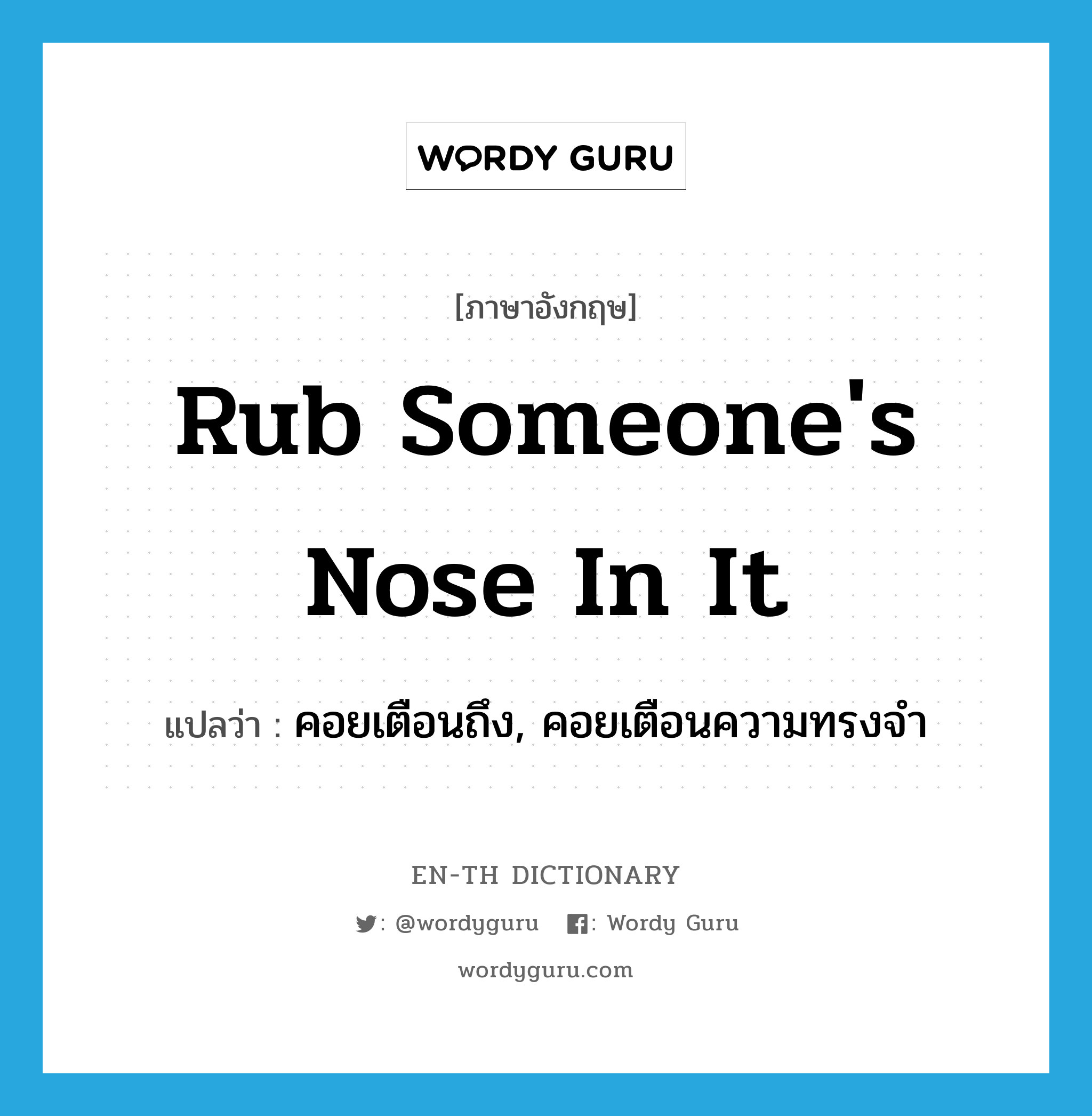rub someone's nose in it แปลว่า?, คำศัพท์ภาษาอังกฤษ rub someone's nose in it แปลว่า คอยเตือนถึง, คอยเตือนความทรงจำ ประเภท IDM หมวด IDM