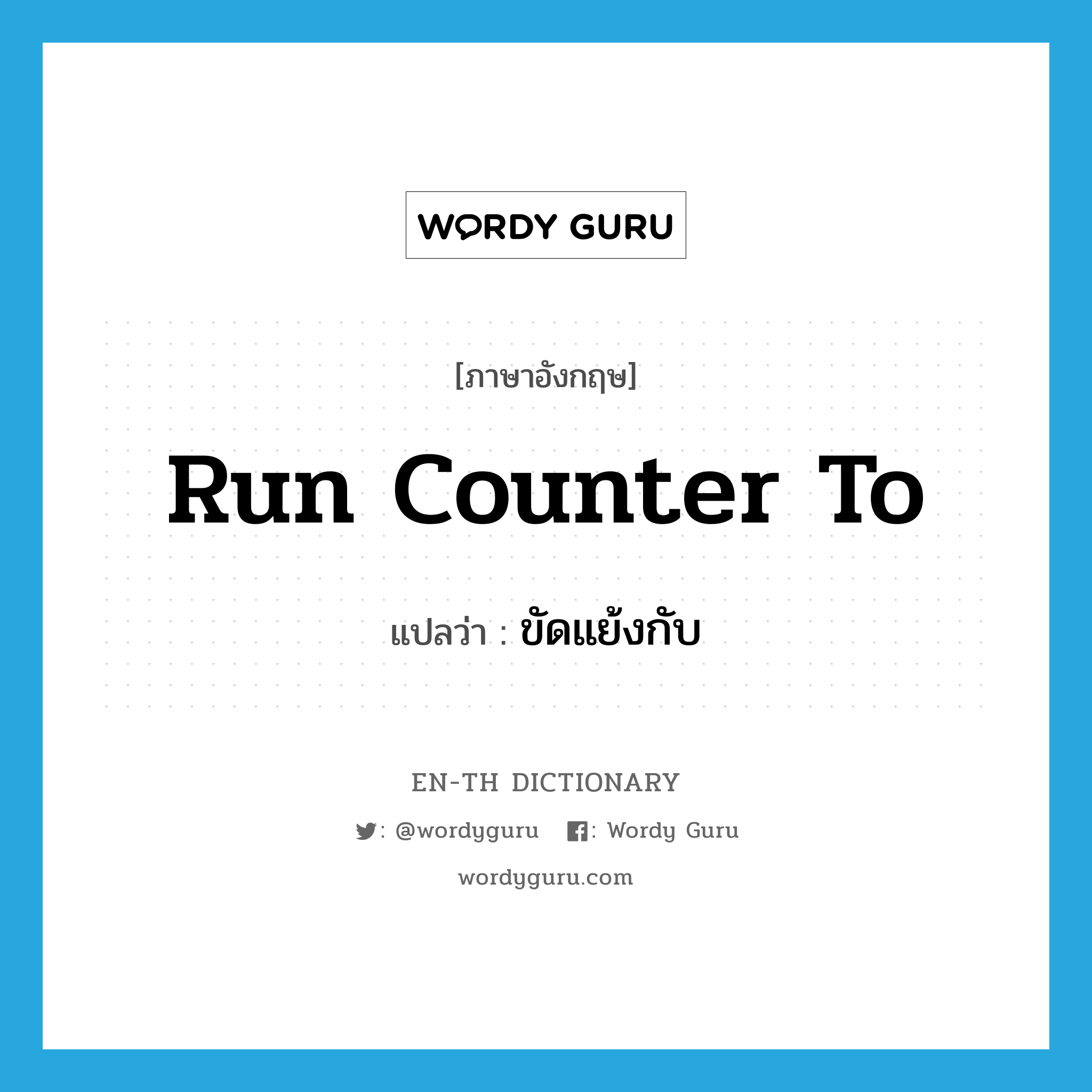 run counter to แปลว่า?, คำศัพท์ภาษาอังกฤษ run counter to แปลว่า ขัดแย้งกับ ประเภท PHRV หมวด PHRV