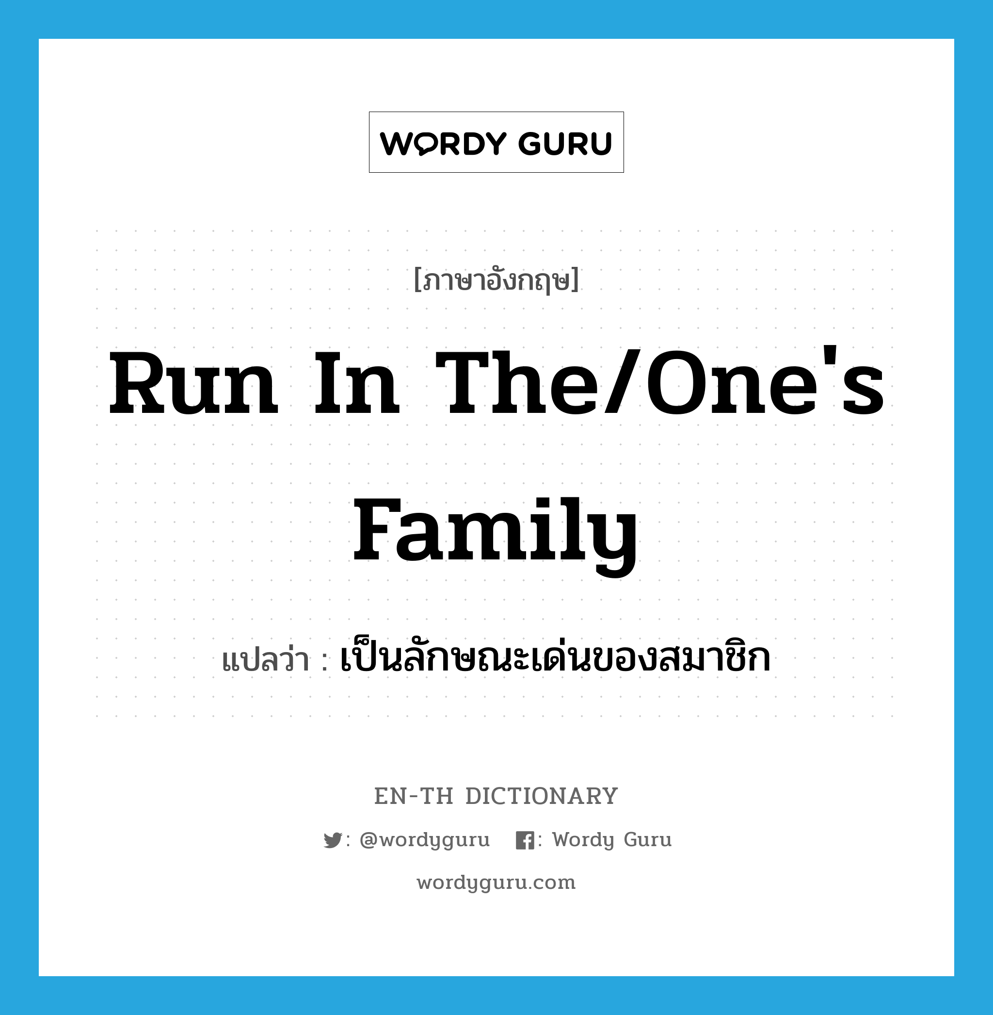 run in the/one's family แปลว่า?, คำศัพท์ภาษาอังกฤษ run in the/one's family แปลว่า เป็นลักษณะเด่นของสมาชิก ประเภท IDM หมวด IDM