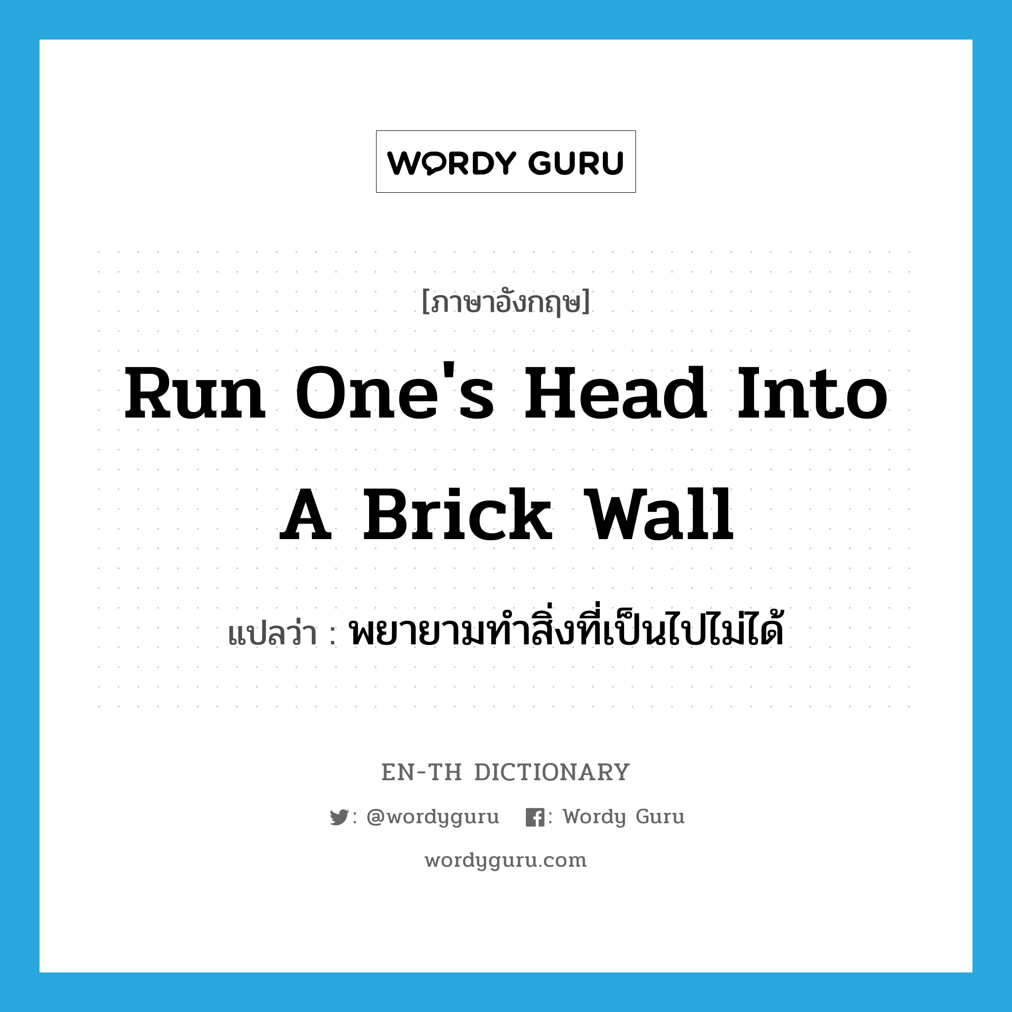 พยายามทำสิ่งที่เป็นไปไม่ได้ ภาษาอังกฤษ?, คำศัพท์ภาษาอังกฤษ พยายามทำสิ่งที่เป็นไปไม่ได้ แปลว่า run one's head into a brick wall ประเภท IDM หมวด IDM