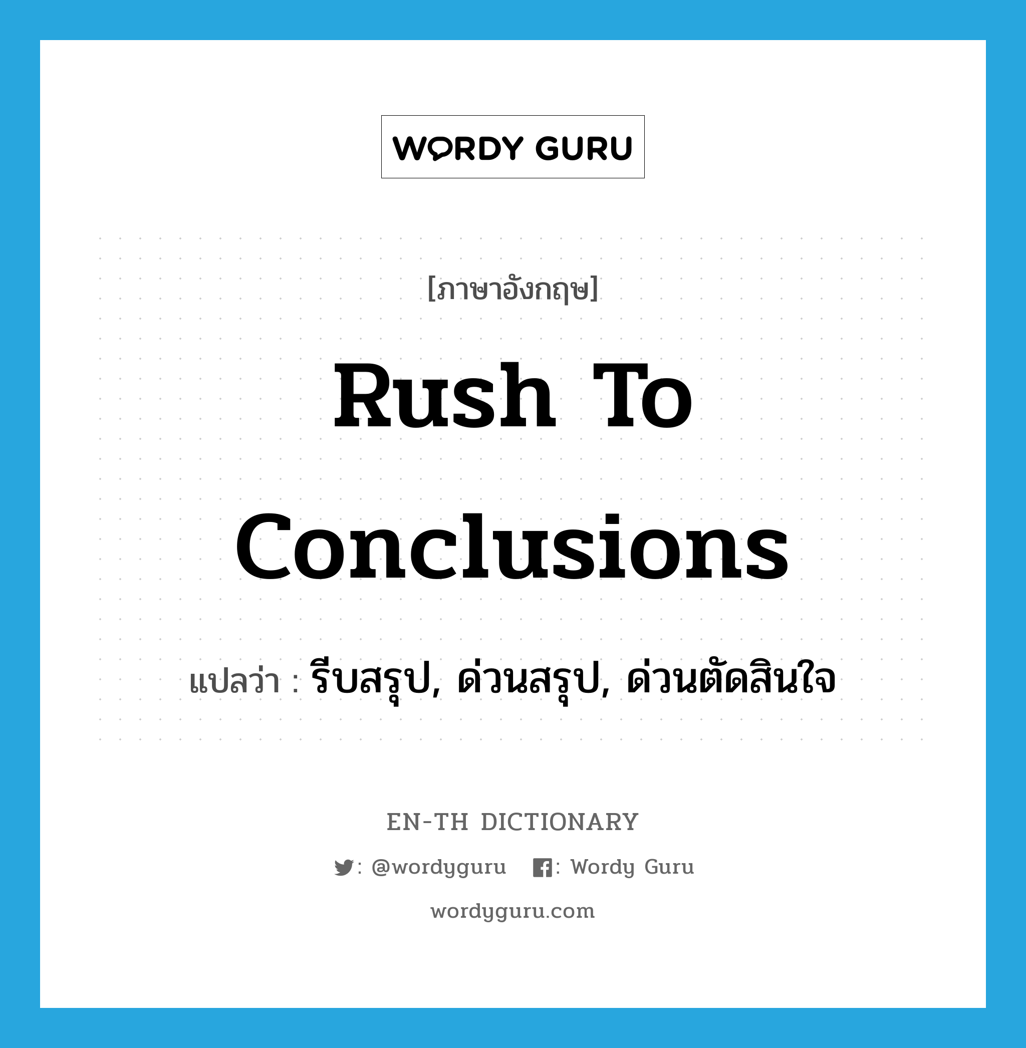rush to conclusions แปลว่า?, คำศัพท์ภาษาอังกฤษ rush to conclusions แปลว่า รีบสรุป, ด่วนสรุป, ด่วนตัดสินใจ ประเภท IDM หมวด IDM