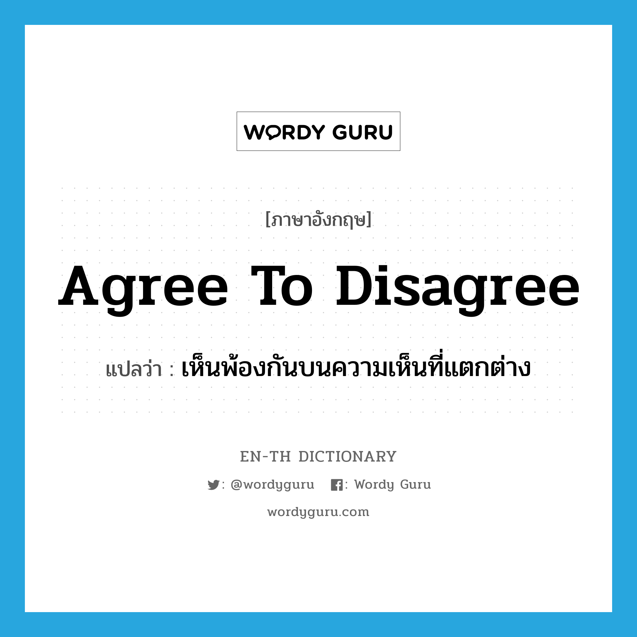 agree to disagree แปลว่า?, คำศัพท์ภาษาอังกฤษ agree to disagree แปลว่า เห็นพ้องกันบนความเห็นที่แตกต่าง ประเภท SL หมวด SL