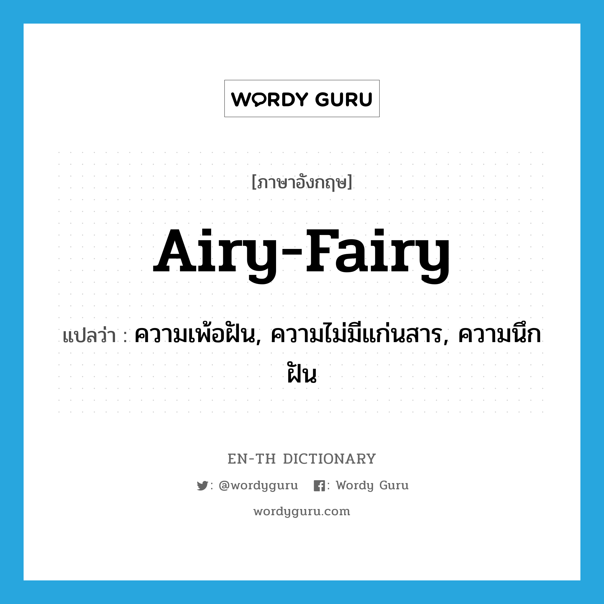 airy-fairy แปลว่า? คำศัพท์ในกลุ่มประเภท SL, คำศัพท์ภาษาอังกฤษ airy-fairy แปลว่า ความเพ้อฝัน, ความไม่มีแก่นสาร, ความนึกฝัน ประเภท SL หมวด SL