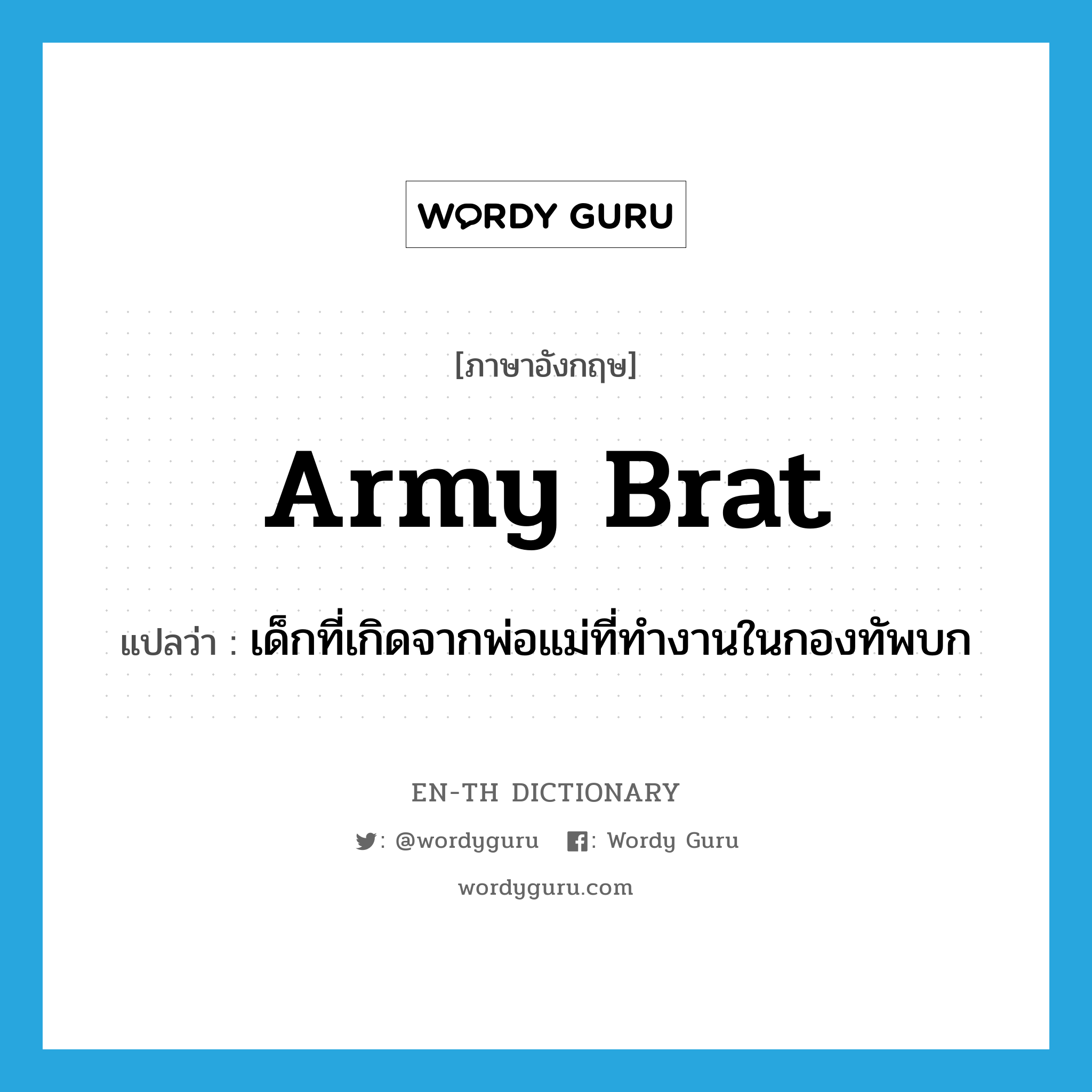army brat แปลว่า?, คำศัพท์ภาษาอังกฤษ army brat แปลว่า เด็กที่เกิดจากพ่อแม่ที่ทำงานในกองทัพบก ประเภท SL หมวด SL