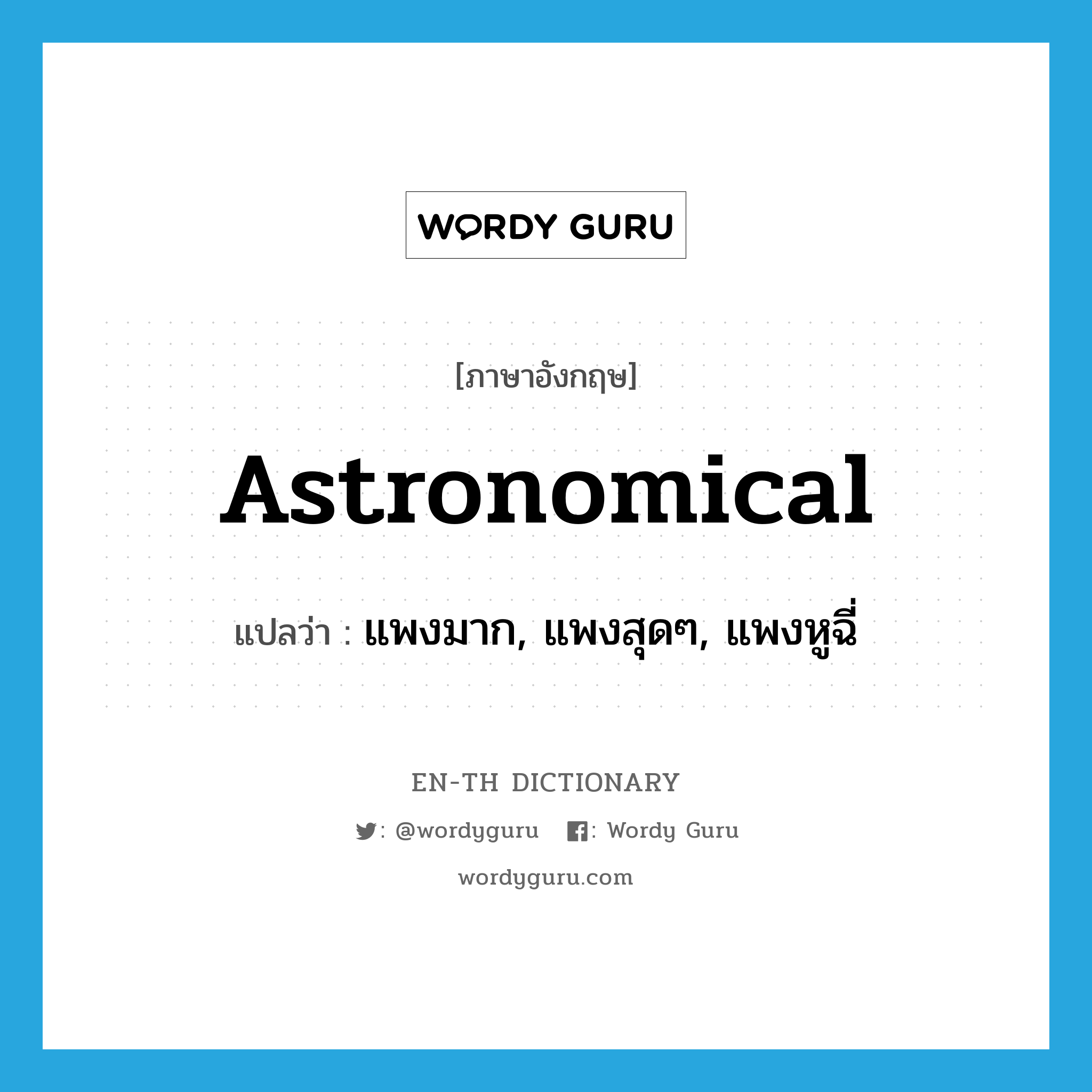 astronomical แปลว่า?, คำศัพท์ภาษาอังกฤษ astronomical แปลว่า แพงมาก, แพงสุดๆ, แพงหูฉี่ ประเภท SL หมวด SL