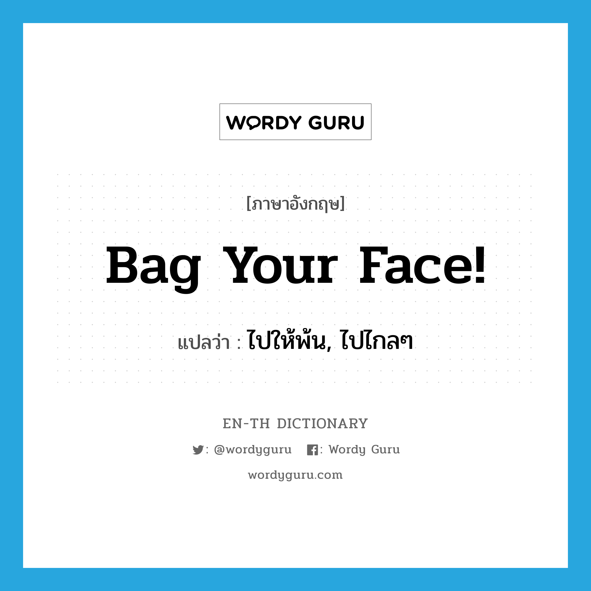 Bag your face! แปลว่า?, คำศัพท์ภาษาอังกฤษ Bag your face! แปลว่า ไปให้พ้น, ไปไกลๆ ประเภท SL หมวด SL
