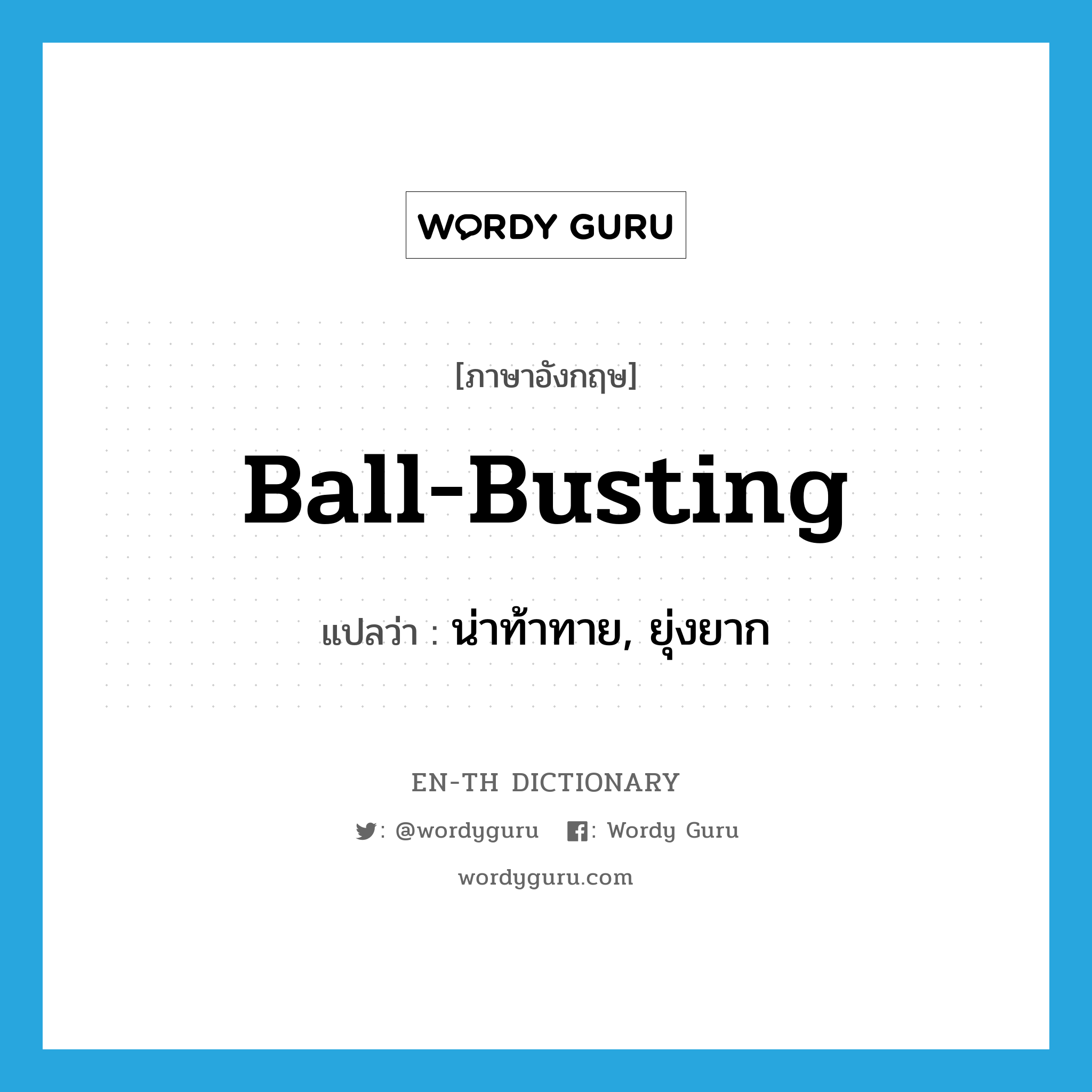 ball-busting แปลว่า?, คำศัพท์ภาษาอังกฤษ ball-busting แปลว่า น่าท้าทาย, ยุ่งยาก ประเภท SL หมวด SL