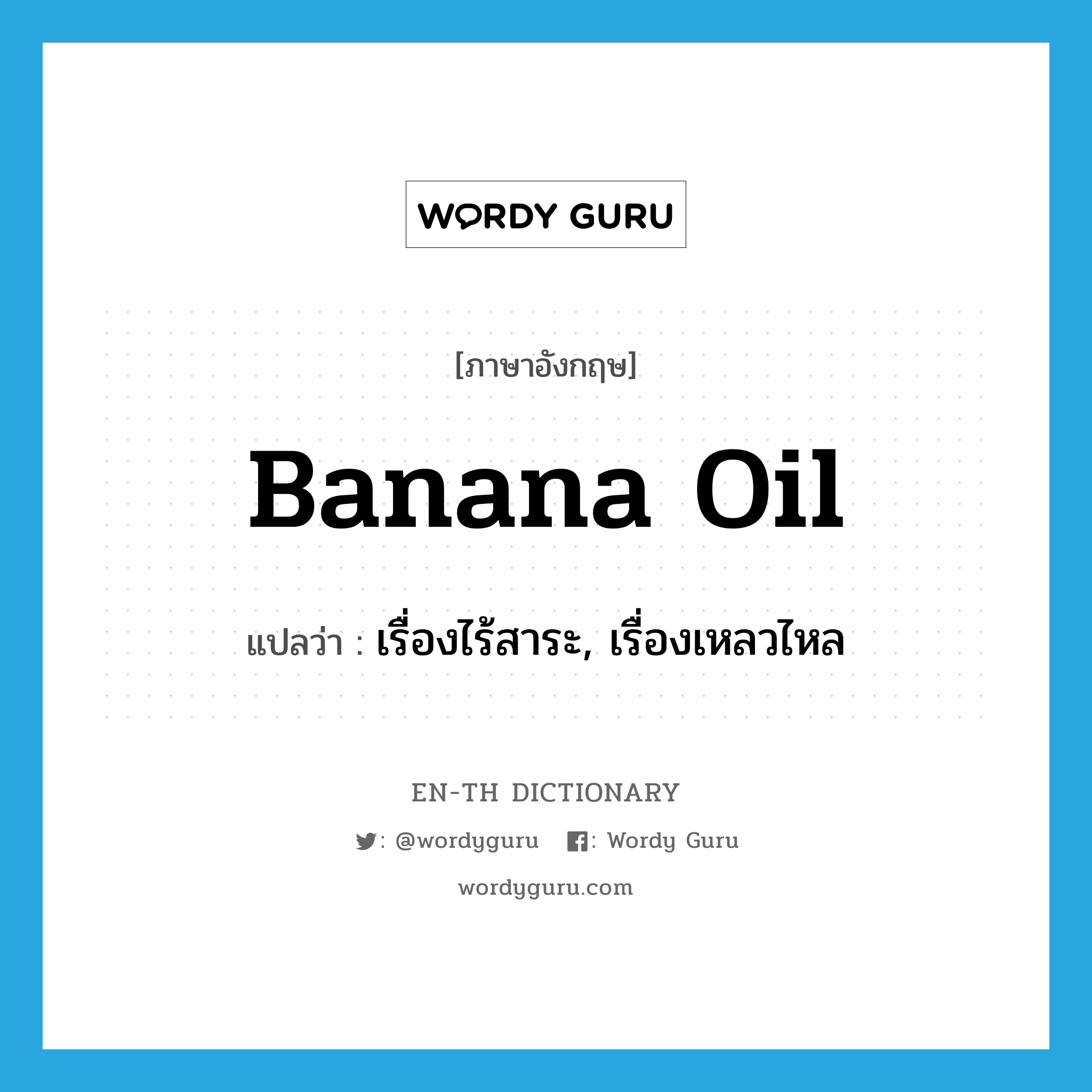 banana oil แปลว่า?, คำศัพท์ภาษาอังกฤษ banana oil แปลว่า เรื่องไร้สาระ, เรื่องเหลวไหล ประเภท SL หมวด SL