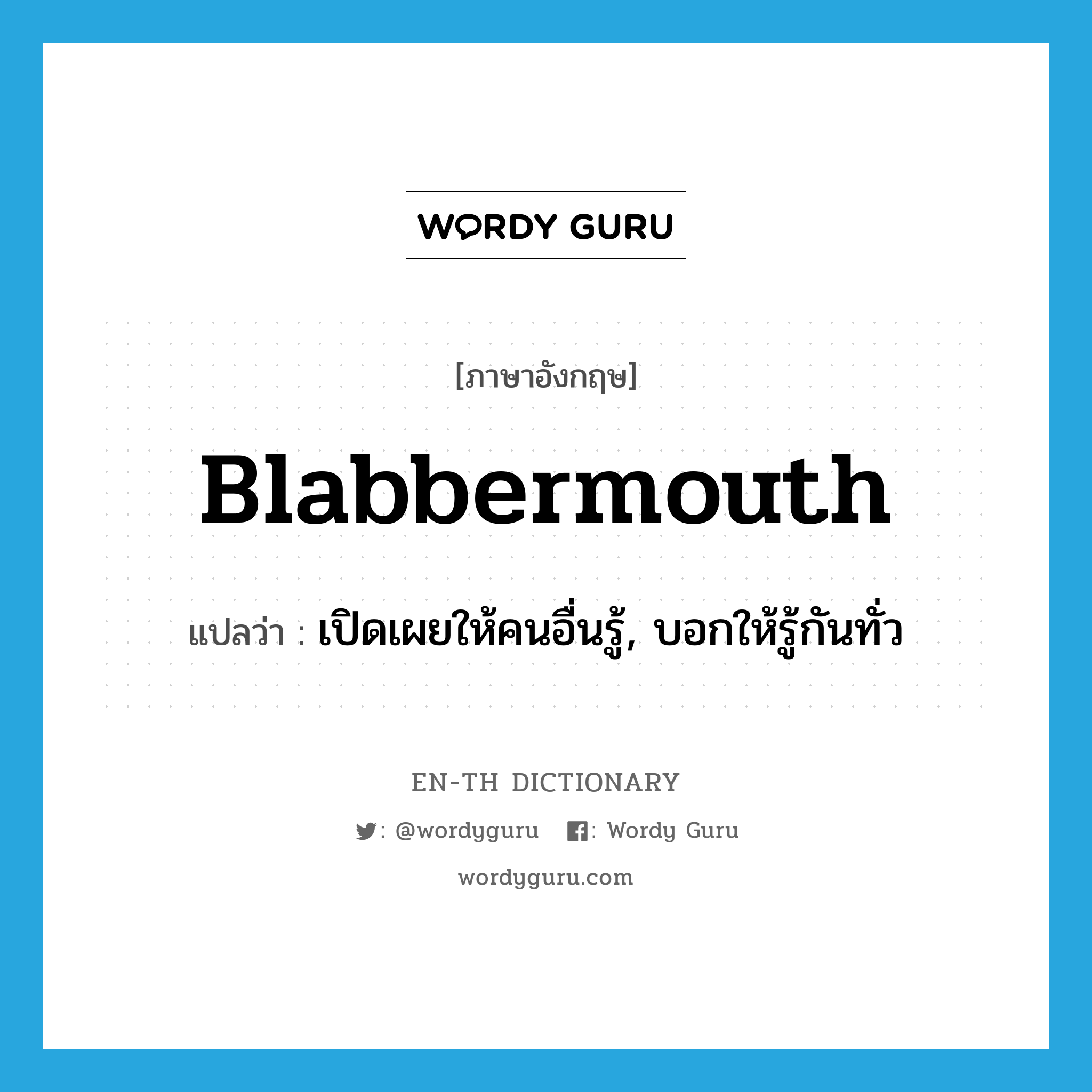 blabbermouth แปลว่า?, คำศัพท์ภาษาอังกฤษ blabbermouth แปลว่า เปิดเผยให้คนอื่นรู้, บอกให้รู้กันทั่ว ประเภท SL หมวด SL