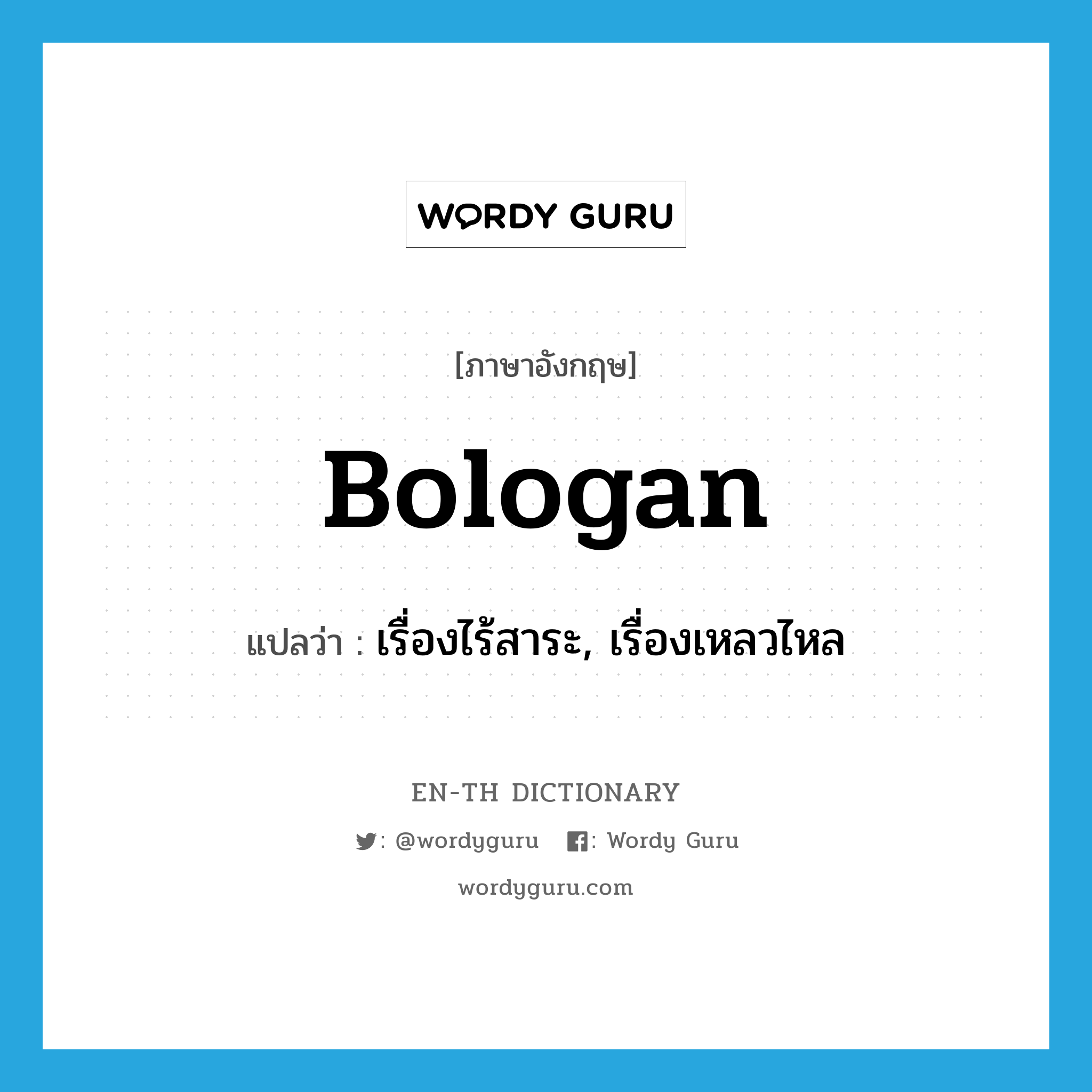 bologan แปลว่า?, คำศัพท์ภาษาอังกฤษ bologan แปลว่า เรื่องไร้สาระ, เรื่องเหลวไหล ประเภท SL หมวด SL