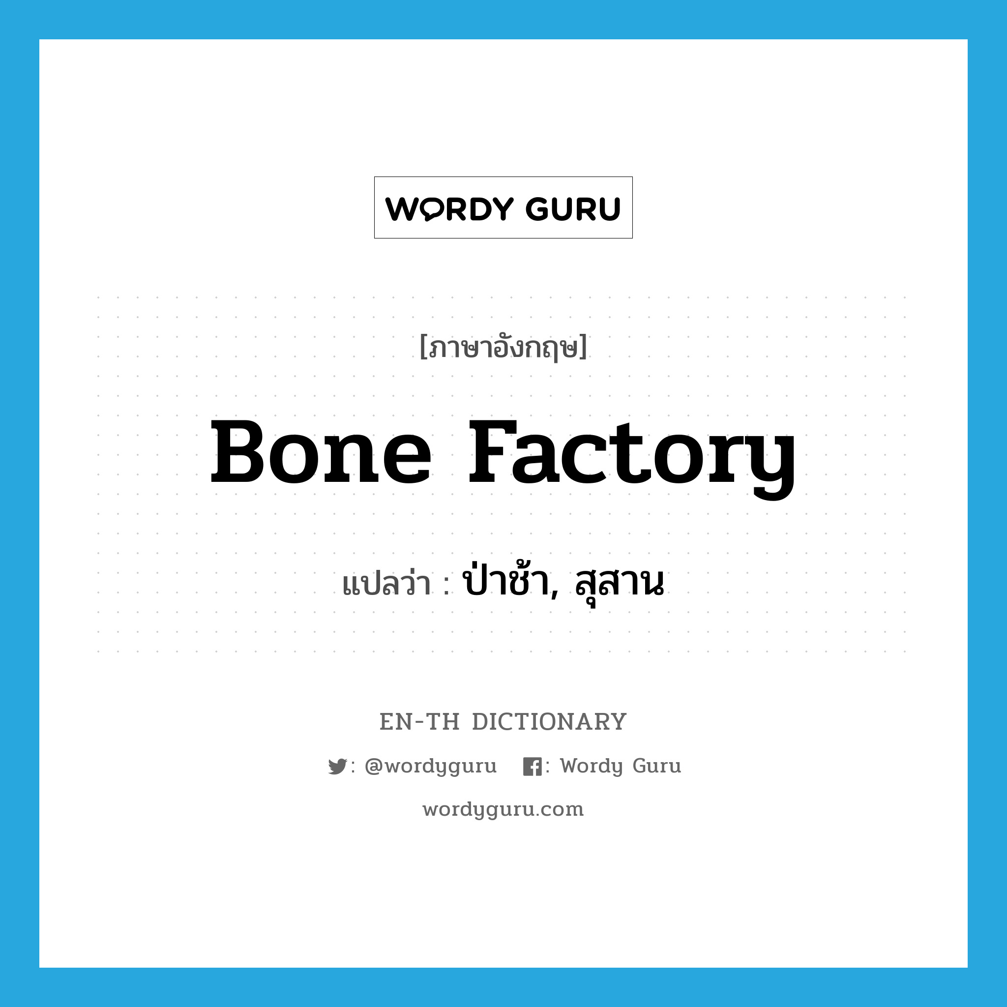 bone factory แปลว่า?, คำศัพท์ภาษาอังกฤษ bone factory แปลว่า ป่าช้า, สุสาน ประเภท SL หมวด SL