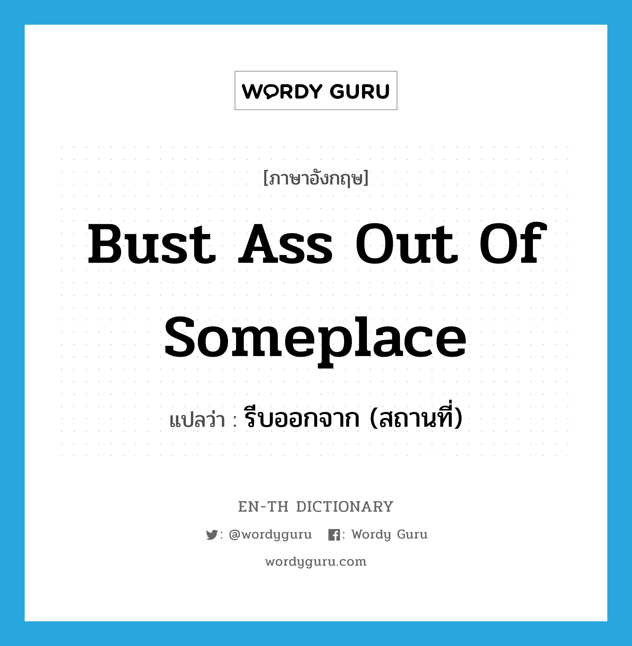 รีบออกจาก (สถานที่) ภาษาอังกฤษ?, คำศัพท์ภาษาอังกฤษ รีบออกจาก (สถานที่) แปลว่า bust ass out of someplace ประเภท SL หมวด SL