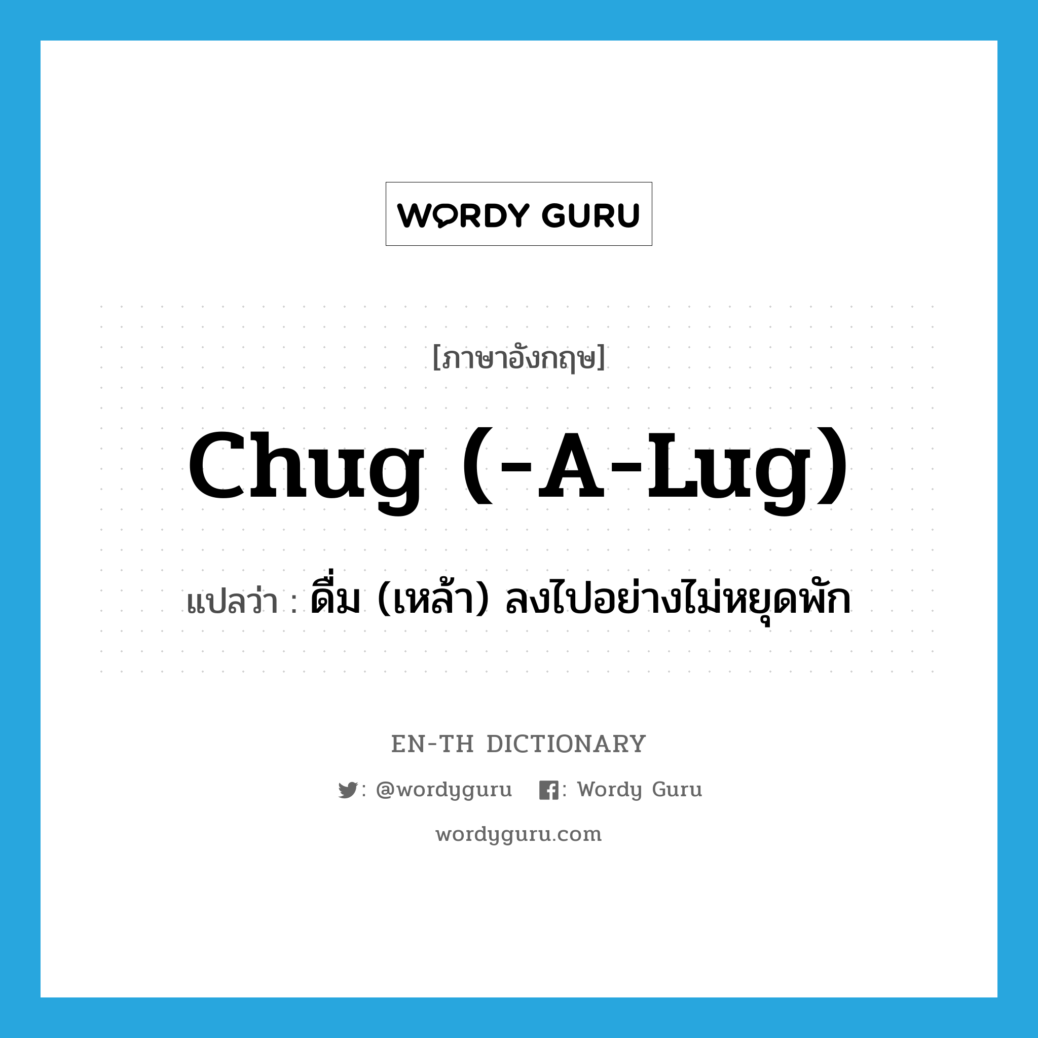 chug (-a-lug) แปลว่า?, คำศัพท์ภาษาอังกฤษ chug (-a-lug) แปลว่า ดื่ม (เหล้า) ลงไปอย่างไม่หยุดพัก ประเภท SL หมวด SL