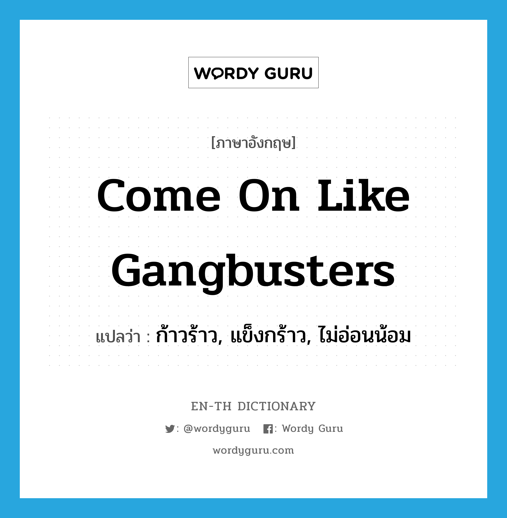 come on like gangbusters แปลว่า?, คำศัพท์ภาษาอังกฤษ come on like gangbusters แปลว่า ก้าวร้าว, แข็งกร้าว, ไม่อ่อนน้อม ประเภท SL หมวด SL