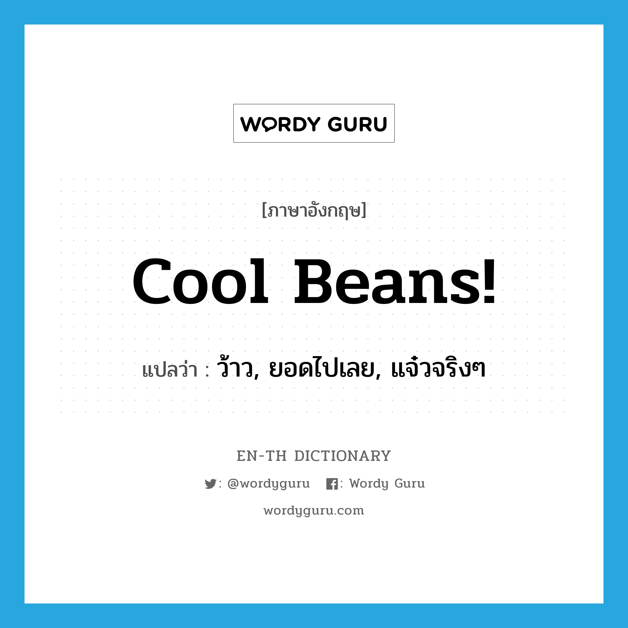 ว้าว, ยอดไปเลย, แจ๋วจริงๆ ภาษาอังกฤษ?, คำศัพท์ภาษาอังกฤษ ว้าว, ยอดไปเลย, แจ๋วจริงๆ แปลว่า Cool beans! ประเภท SL หมวด SL
