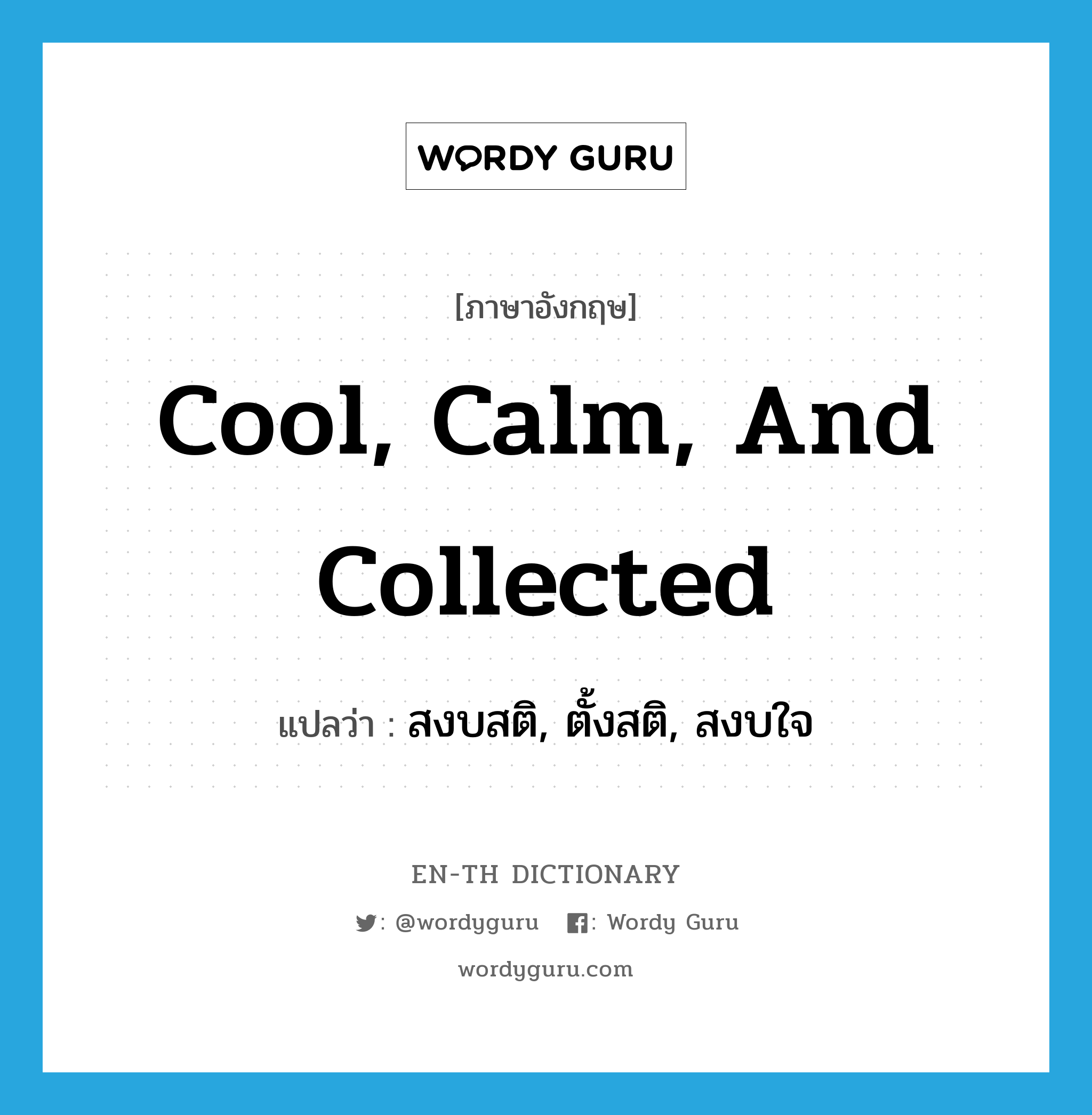 cool, calm, and collected แปลว่า?, คำศัพท์ภาษาอังกฤษ cool, calm, and collected แปลว่า สงบสติ, ตั้งสติ, สงบใจ ประเภท SL หมวด SL