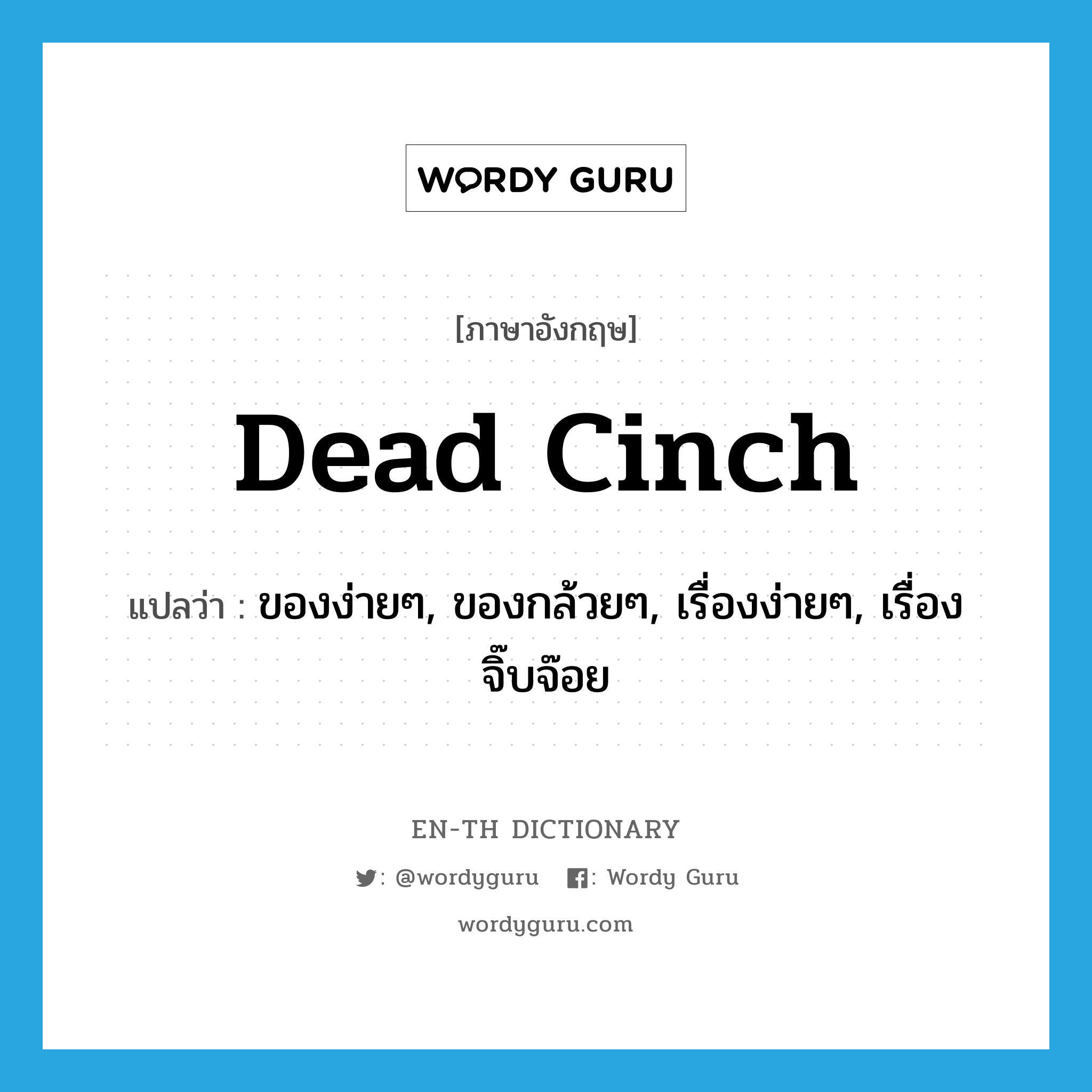 dead cinch แปลว่า?, คำศัพท์ภาษาอังกฤษ dead cinch แปลว่า ของง่ายๆ, ของกล้วยๆ, เรื่องง่ายๆ, เรื่องจิ๊บจ๊อย ประเภท SL หมวด SL