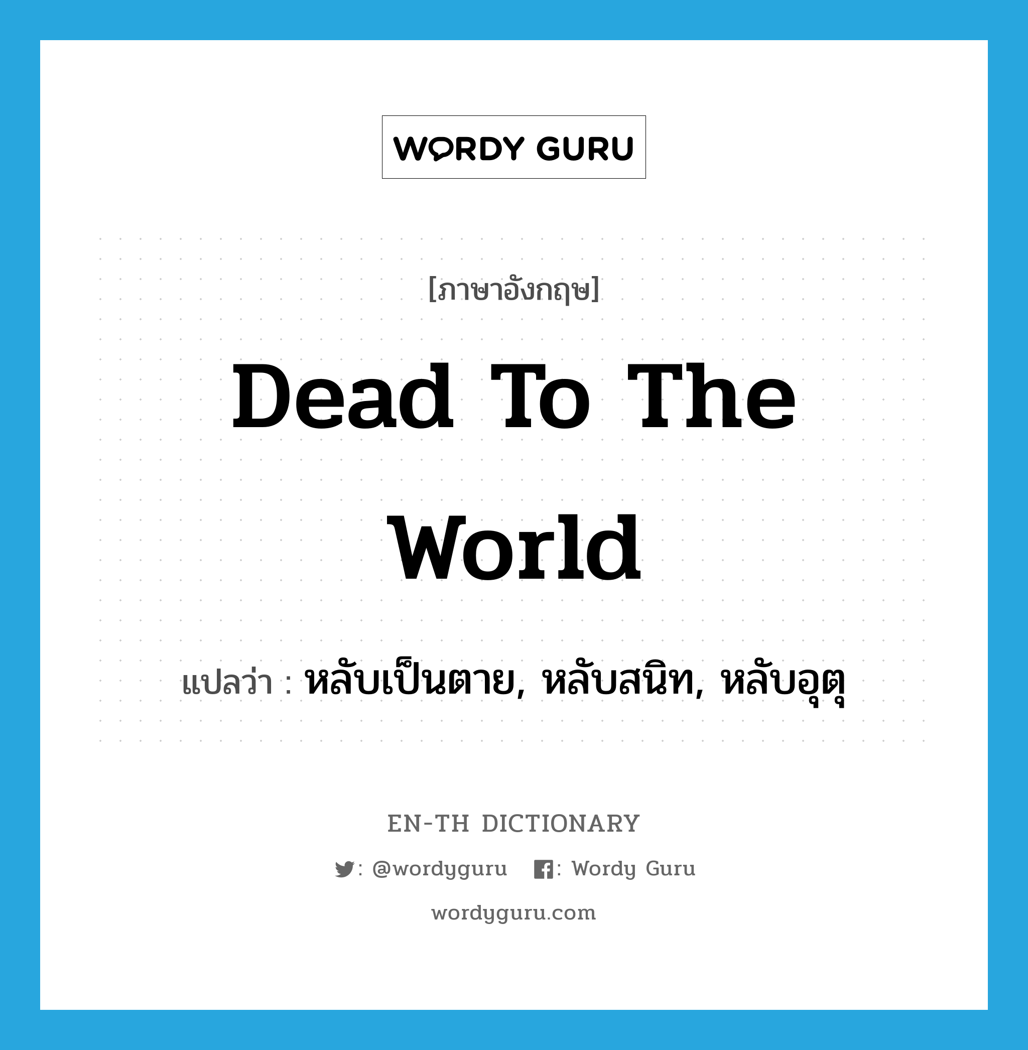 dead to the world แปลว่า?, คำศัพท์ภาษาอังกฤษ dead to the world แปลว่า หลับเป็นตาย, หลับสนิท, หลับอุตุ ประเภท SL หมวด SL