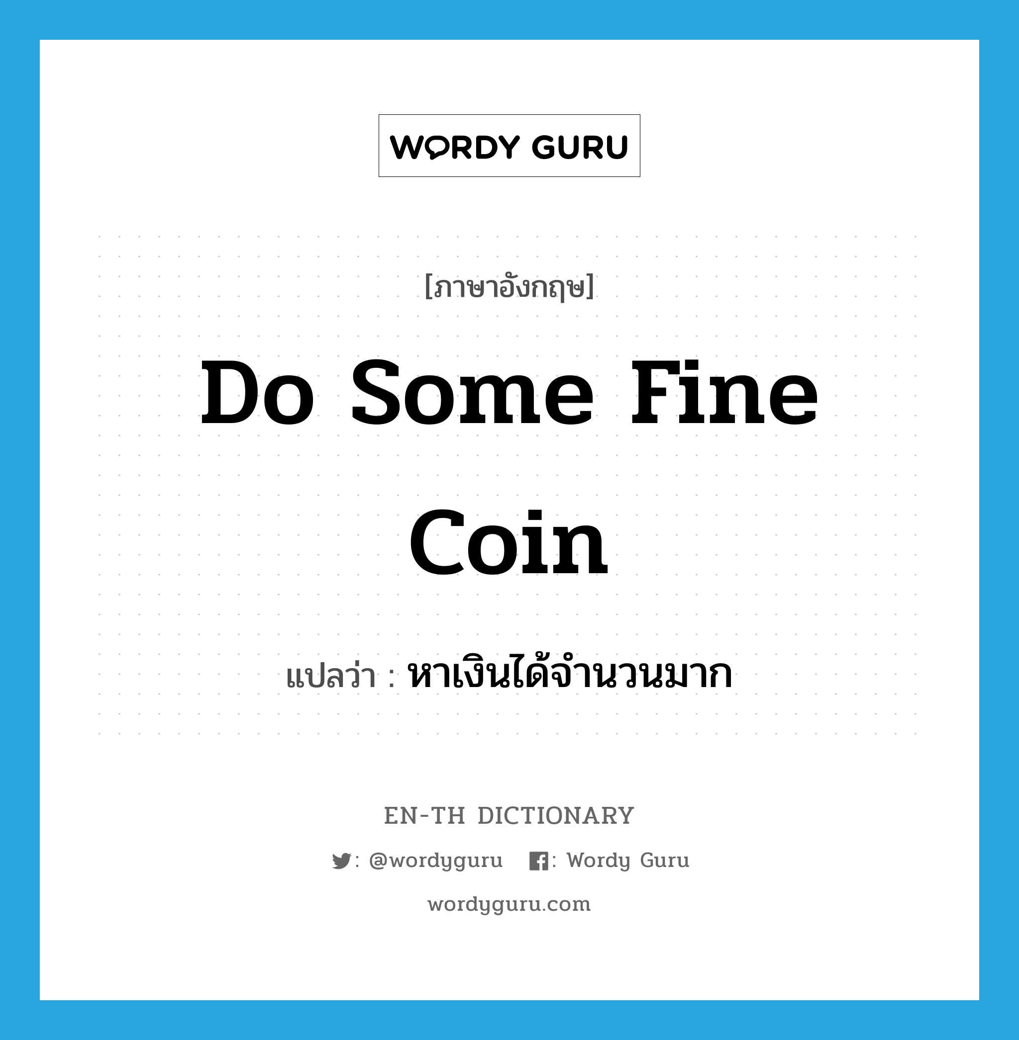 do some fine coin แปลว่า?, คำศัพท์ภาษาอังกฤษ do some fine coin แปลว่า หาเงินได้จำนวนมาก ประเภท SL หมวด SL