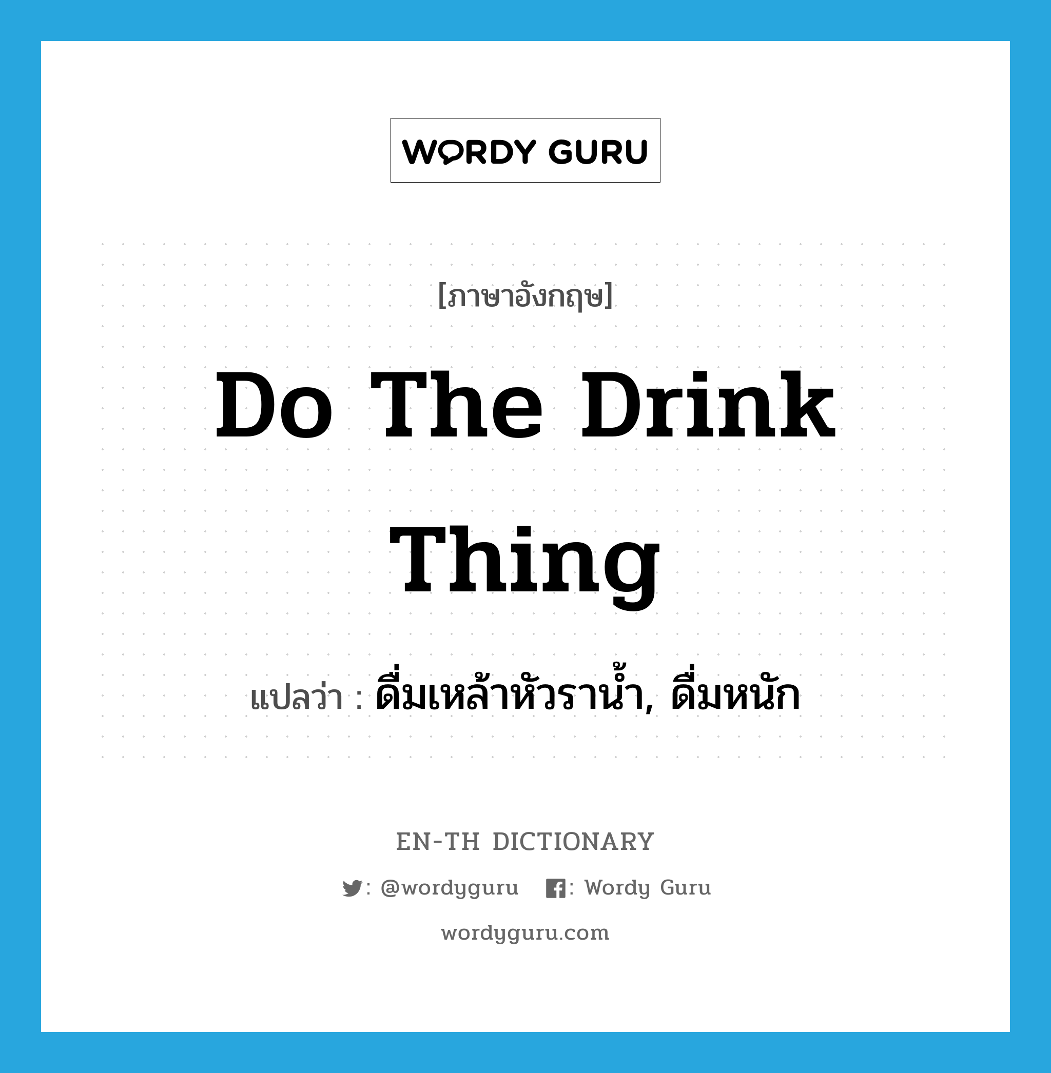 do the drink thing แปลว่า?, คำศัพท์ภาษาอังกฤษ do the drink thing แปลว่า ดื่มเหล้าหัวราน้ำ, ดื่มหนัก ประเภท SL หมวด SL