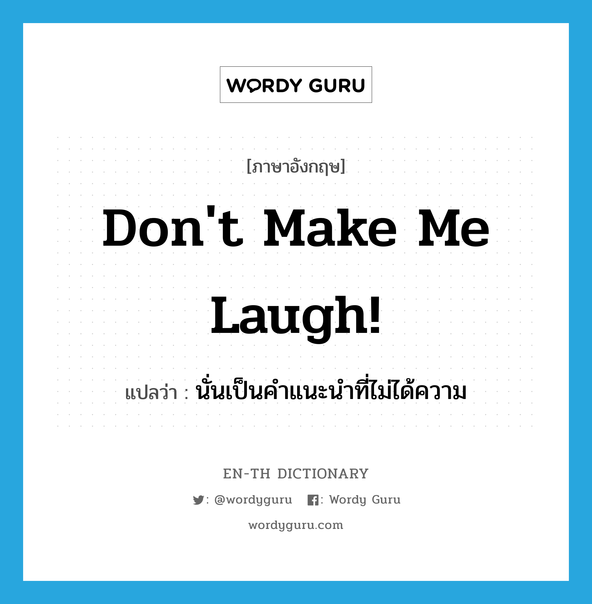 Don't make me laugh! แปลว่า?, คำศัพท์ภาษาอังกฤษ Don't make me laugh! แปลว่า นั่นเป็นคำแนะนำที่ไม่ได้ความ ประเภท SL หมวด SL