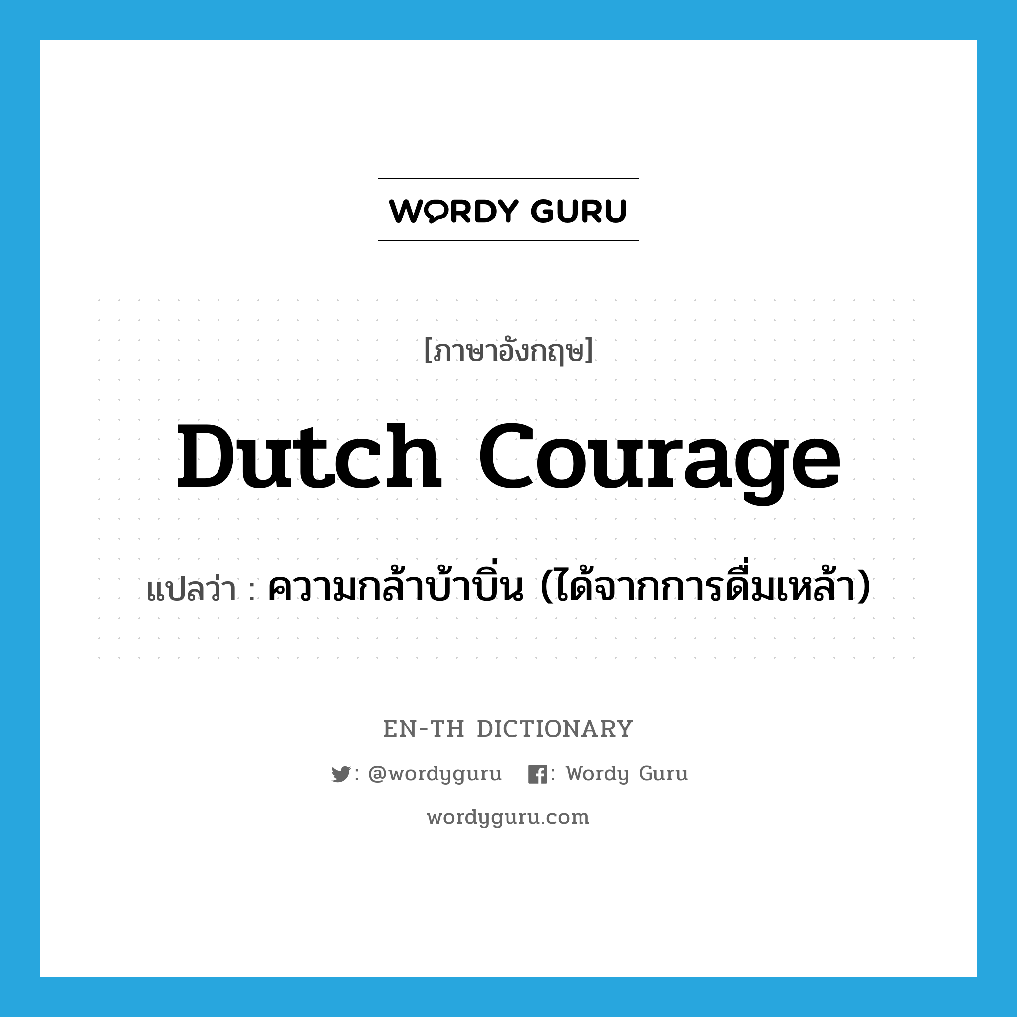 Dutch courage แปลว่า?, คำศัพท์ภาษาอังกฤษ Dutch courage แปลว่า ความกล้าบ้าบิ่น (ได้จากการดื่มเหล้า) ประเภท SL หมวด SL