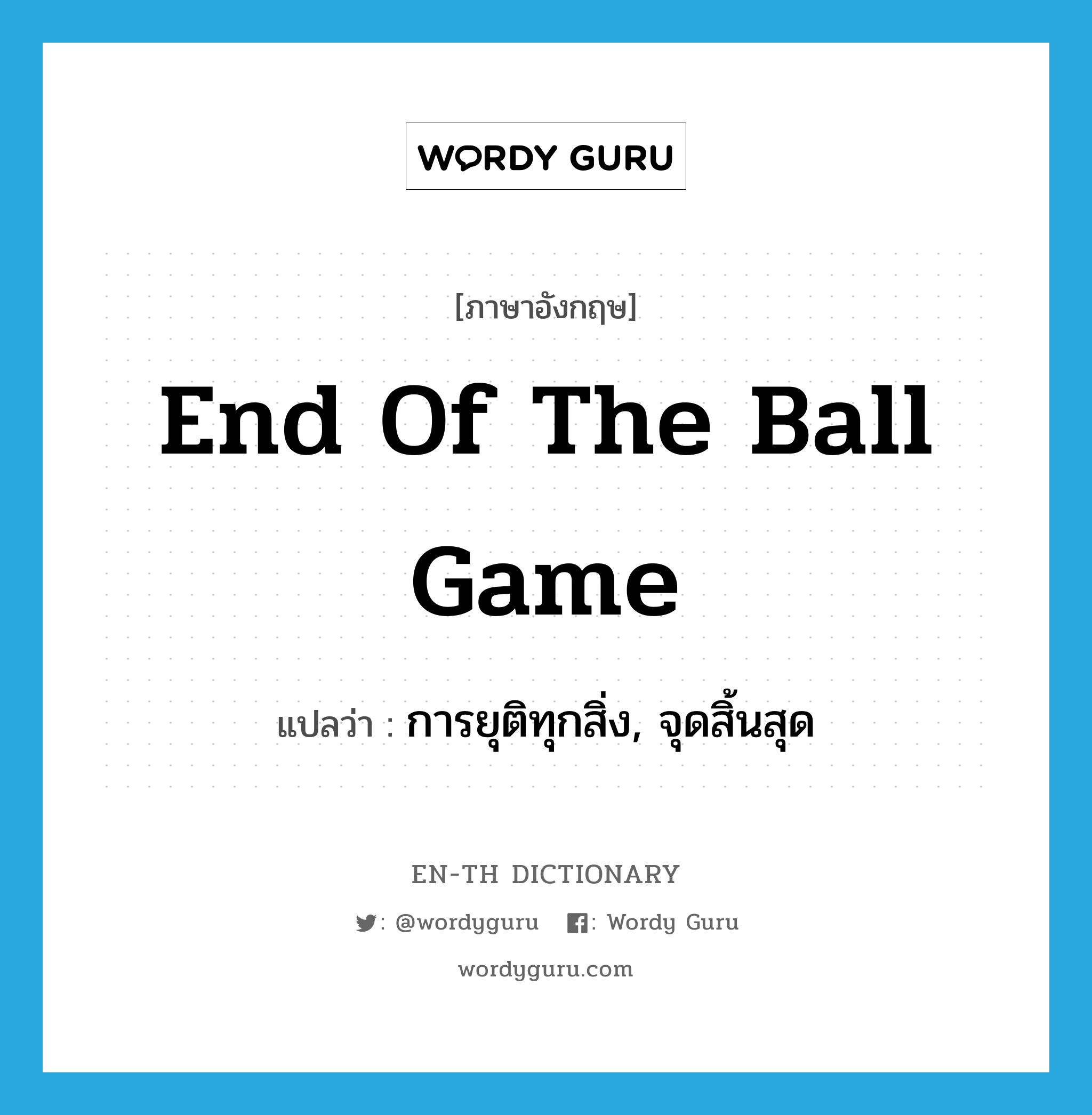 end of the ball game แปลว่า?, คำศัพท์ภาษาอังกฤษ end of the ball game แปลว่า การยุติทุกสิ่ง, จุดสิ้นสุด ประเภท SL หมวด SL