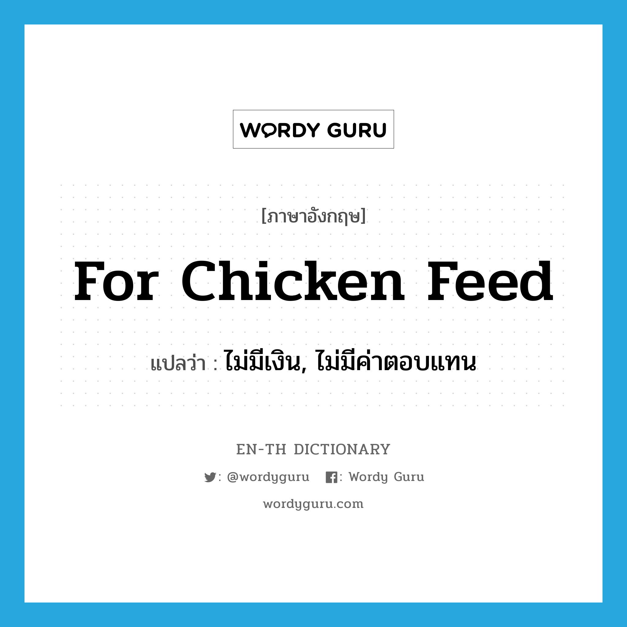 for chicken feed แปลว่า?, คำศัพท์ภาษาอังกฤษ for chicken feed แปลว่า ไม่มีเงิน, ไม่มีค่าตอบแทน ประเภท SL หมวด SL