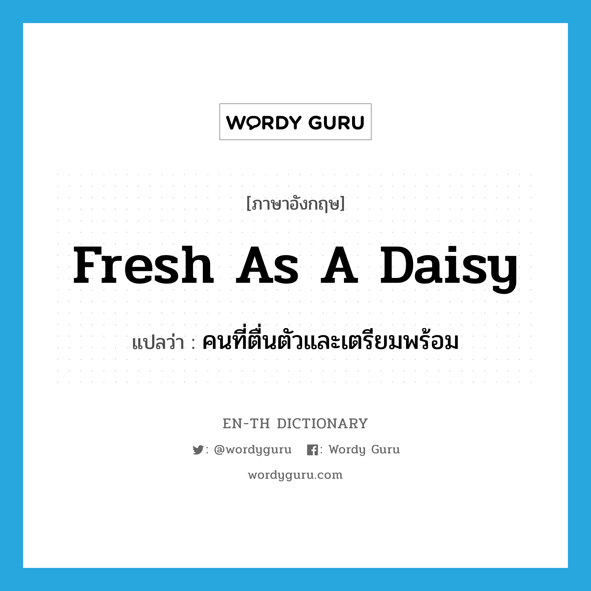fresh as a daisy แปลว่า?, คำศัพท์ภาษาอังกฤษ fresh as a daisy แปลว่า คนที่ตื่นตัวและเตรียมพร้อม ประเภท SL หมวด SL